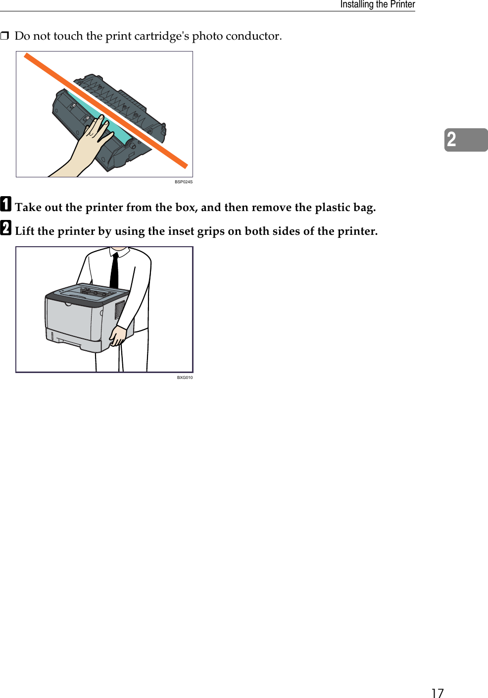 Installing the Printer172❒Do not touch the print cartridge&apos;s photo conductor.ATake out the printer from the box, and then remove the plastic bag.BLift the printer by using the inset grips on both sides of the printer.BSP024SBXG010