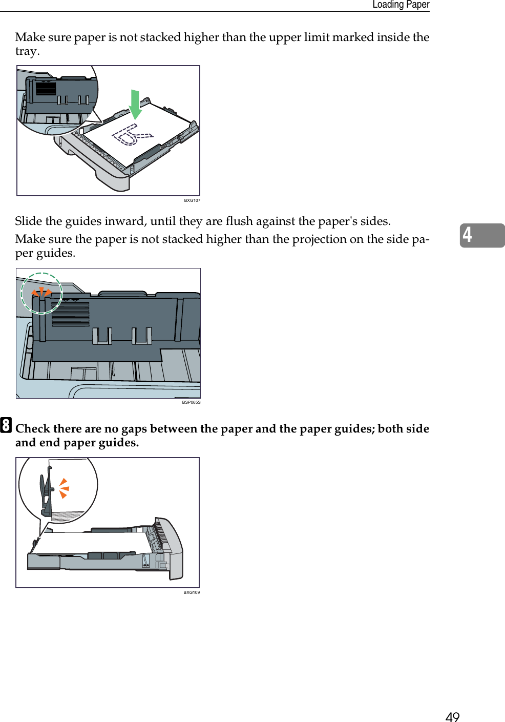 Loading Paper494Make sure paper is not stacked higher than the upper limit marked inside thetray.Slide the guides inward, until they are flush against the paper&apos;s sides.Make sure the paper is not stacked higher than the projection on the side pa-per guides.HCheck there are no gaps between the paper and the paper guides; both sideand end paper guides.BXG107BSP065SBXG109