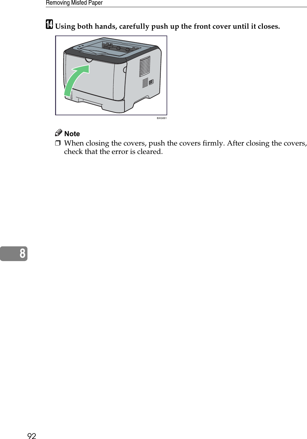 Removing Misfed Paper928NUsing both hands, carefully push up the front cover until it closes.Note❒When closing the covers, push the covers firmly. After closing the covers,check that the error is cleared.BXG061