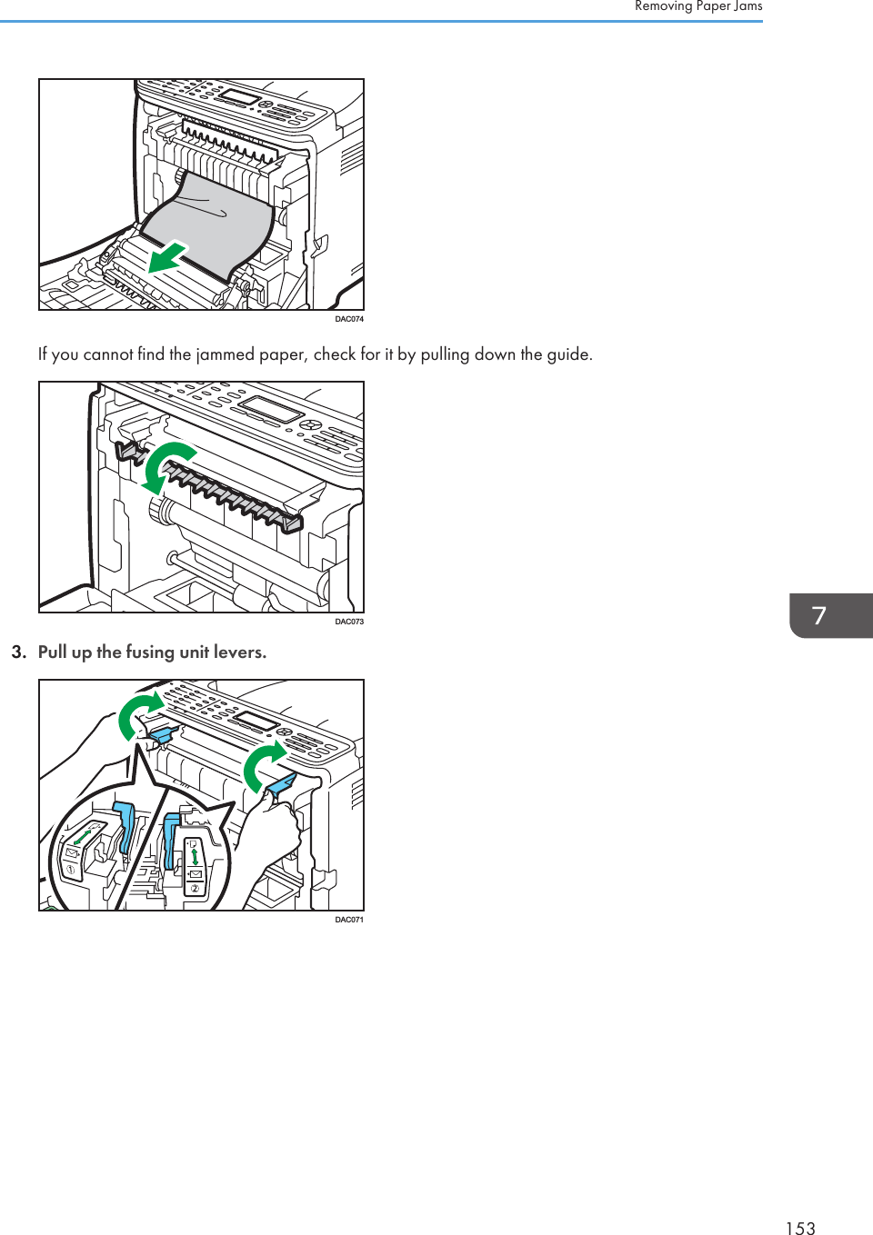 DAC074If you cannot find the jammed paper, check for it by pulling down the guide.DAC0733. Pull up the fusing unit levers.DAC071Removing Paper Jams153