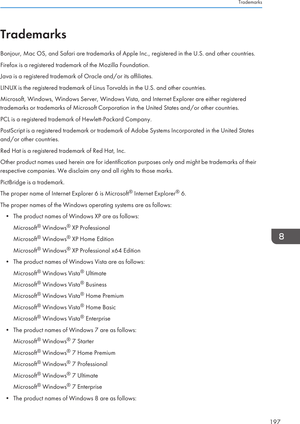 TrademarksBonjour, Mac OS, and Safari are trademarks of Apple Inc., registered in the U.S. and other countries.Firefox is a registered trademark of the Mozilla Foundation.Java is a registered trademark of Oracle and/or its affiliates.LINUX is the registered trademark of Linus Torvalds in the U.S. and other countries.Microsoft, Windows, Windows Server, Windows Vista, and Internet Explorer are either registeredtrademarks or trademarks of Microsoft Corporation in the United States and/or other countries.PCL is a registered trademark of Hewlett-Packard Company.PostScript is a registered trademark or trademark of Adobe Systems Incorporated in the United Statesand/or other countries.Red Hat is a registered trademark of Red Hat, Inc.Other product names used herein are for identification purposes only and might be trademarks of theirrespective companies. We disclaim any and all rights to those marks.PictBridge is a trademark.The proper name of Internet Explorer 6 is Microsoft® Internet Explorer® 6.The proper names of the Windows operating systems are as follows:• The product names of Windows XP are as follows:Microsoft® Windows® XP ProfessionalMicrosoft® Windows® XP Home EditionMicrosoft® Windows® XP Professional x64 Edition• The product names of Windows Vista are as follows:Microsoft® Windows Vista® UltimateMicrosoft® Windows Vista® BusinessMicrosoft® Windows Vista® Home PremiumMicrosoft® Windows Vista® Home BasicMicrosoft® Windows Vista® Enterprise• The product names of Windows 7 are as follows:Microsoft® Windows® 7 StarterMicrosoft® Windows® 7 Home PremiumMicrosoft® Windows® 7 ProfessionalMicrosoft® Windows® 7 UltimateMicrosoft® Windows® 7 Enterprise• The product names of Windows 8 are as follows:Trademarks197