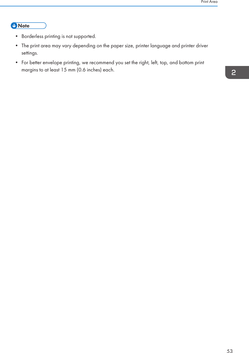 • Borderless printing is not supported.• The print area may vary depending on the paper size, printer language and printer driversettings.• For better envelope printing, we recommend you set the right, left, top, and bottom printmargins to at least 15 mm (0.6 inches) each.Print Area53