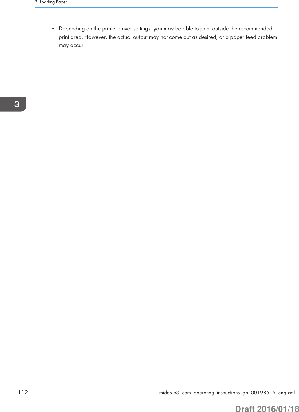• Depending on the printer driver settings, you may be able to print outside the recommendedprint area. However, the actual output may not come out as desired, or a paper feed problemmay occur.3. Loading Paper112 midas-p3_com_operating_instructions_gb_00198515_eng.xmlDraft 2016/01/18