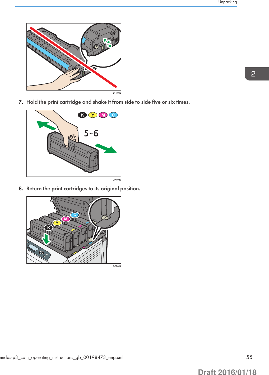 DFP0137. Hold the print cartridge and shake it from side to side five or six times.DPP0828. Return the print cartridges to its original position.MCYKDFP014Unpackingmidas-p3_com_operating_instructions_gb_00198473_eng.xml 55Draft 2016/01/18