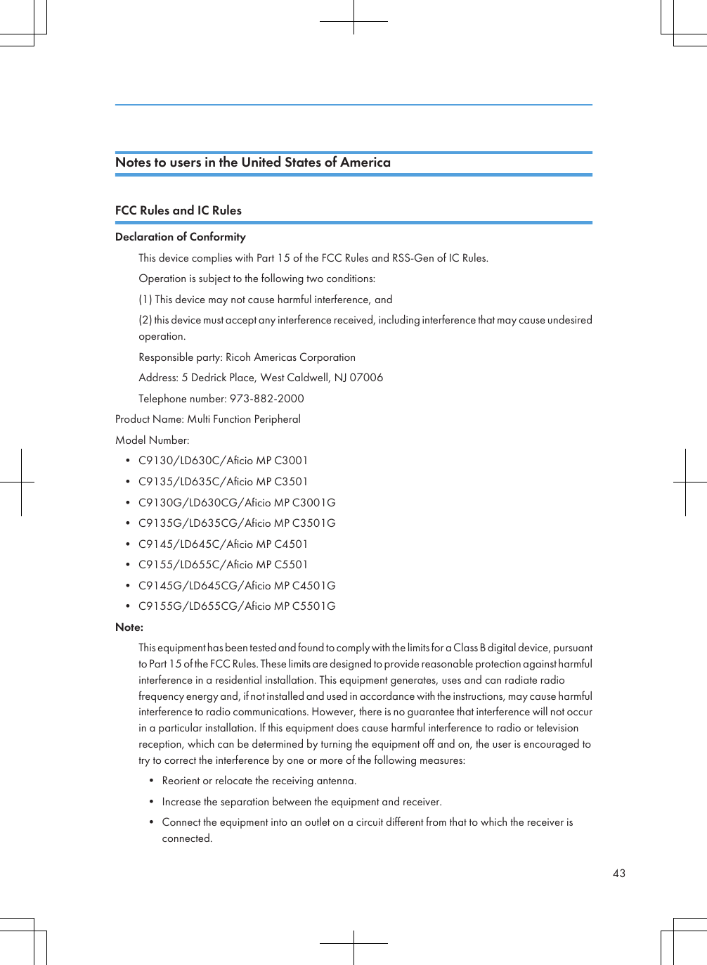 Notes to users in the United States of AmericaFCC Rules and IC RulesDeclaration of ConformityThis device complies with Part 15 of the FCC Rules and RSS-Gen of IC Rules.Operation is subject to the following two conditions:(1) This device may not cause harmful interference, and(2) this device must accept any interference received, including interference that may cause undesiredoperation.Responsible party: Ricoh Americas CorporationAddress: 5 Dedrick Place, West Caldwell, NJ 07006Telephone number: 973-882-2000Product Name: Multi Function PeripheralModel Number:• C9130/LD630C/Aficio MP C3001• C9135/LD635C/Aficio MP C3501• C9130G/LD630CG/Aficio MP C3001G• C9135G/LD635CG/Aficio MP C3501G• C9145/LD645C/Aficio MP C4501• C9155/LD655C/Aficio MP C5501• C9145G/LD645CG/Aficio MP C4501G• C9155G/LD655CG/Aficio MP C5501GNote:This equipment has been tested and found to comply with the limits for a Class B digital device, pursuantto Part 15 of the FCC Rules. These limits are designed to provide reasonable protection against harmfulinterference in a residential installation. This equipment generates, uses and can radiate radiofrequency energy and, if not installed and used in accordance with the instructions, may cause harmfulinterference to radio communications. However, there is no guarantee that interference will not occurin a particular installation. If this equipment does cause harmful interference to radio or televisionreception, which can be determined by turning the equipment off and on, the user is encouraged totry to correct the interference by one or more of the following measures:• Reorient or relocate the receiving antenna.• Increase the separation between the equipment and receiver.• Connect the equipment into an outlet on a circuit different from that to which the receiver isconnected.43