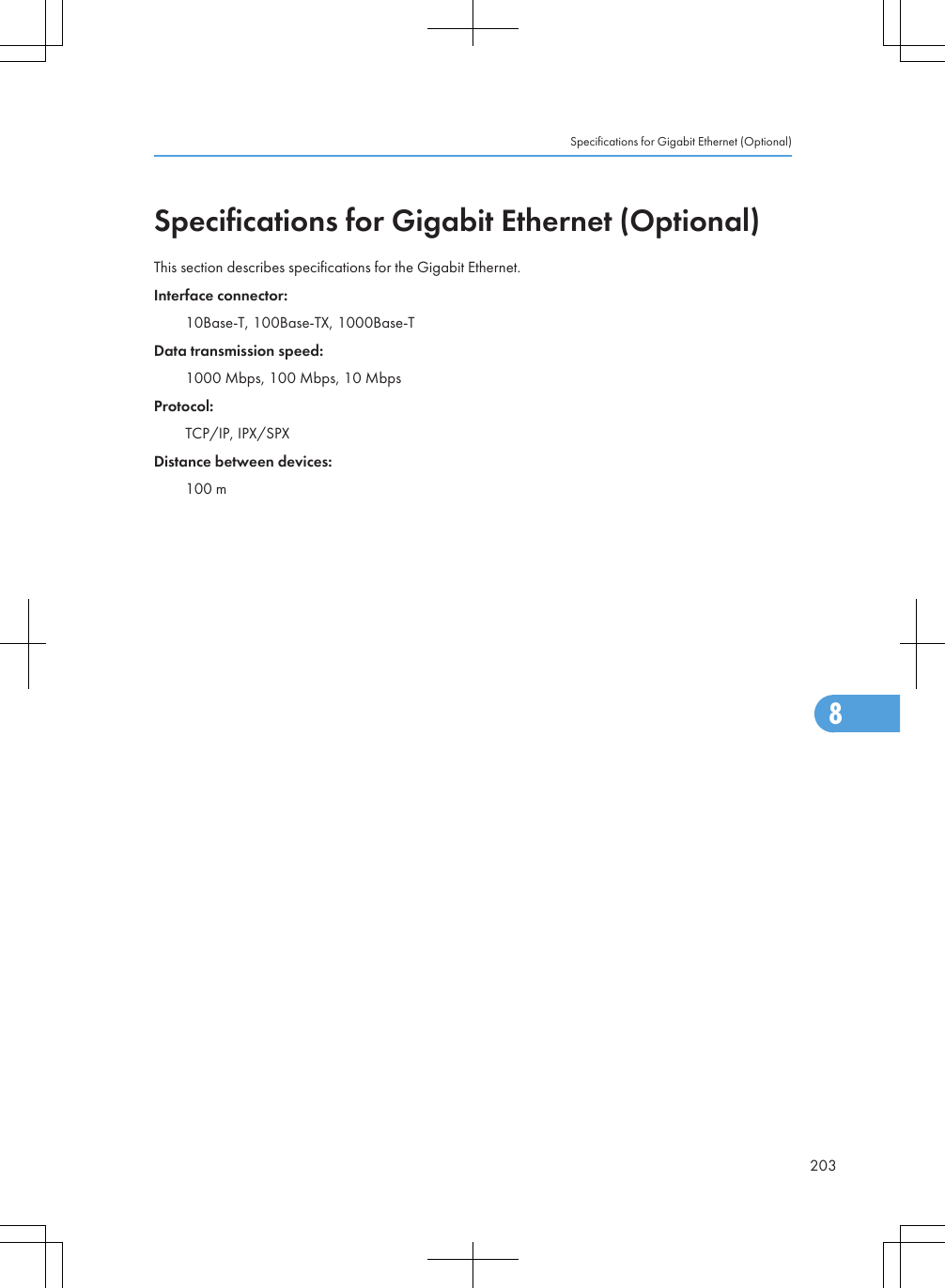 Specifications for Gigabit Ethernet (Optional)This section describes specifications for the Gigabit Ethernet.Interface connector:10Base-T, 100Base-TX, 1000Base-TData transmission speed:1000 Mbps, 100 Mbps, 10 MbpsProtocol:TCP/IP, IPX/SPXDistance between devices:100 mSpecifications for Gigabit Ethernet (Optional)2038