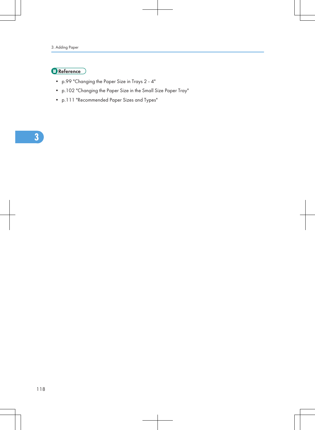 • p.99 &quot;Changing the Paper Size in Trays 2 - 4&quot;• p.102 &quot;Changing the Paper Size in the Small Size Paper Tray&quot;• p.111 &quot;Recommended Paper Sizes and Types&quot;3. Adding Paper1183