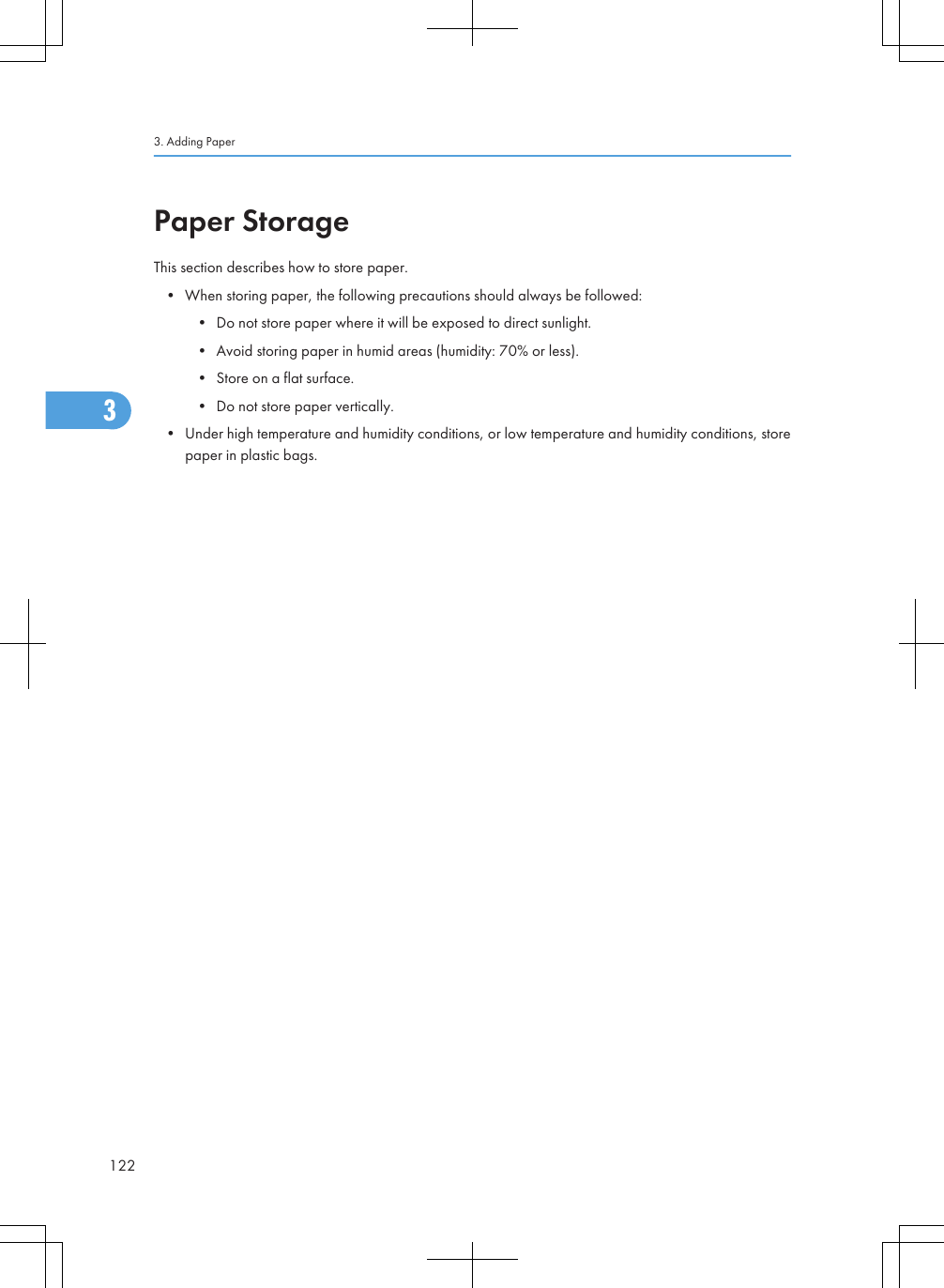 Paper StorageThis section describes how to store paper.• When storing paper, the following precautions should always be followed:• Do not store paper where it will be exposed to direct sunlight.• Avoid storing paper in humid areas (humidity: 70% or less).• Store on a flat surface.• Do not store paper vertically.• Under high temperature and humidity conditions, or low temperature and humidity conditions, storepaper in plastic bags.3. Adding Paper1223