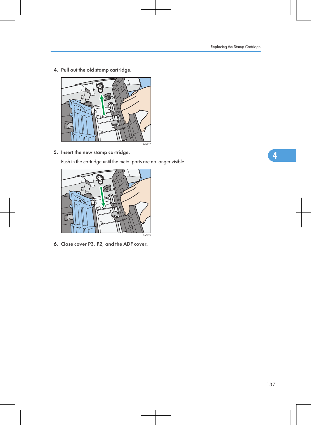 4. Pull out the old stamp cartridge.CAS0775. Insert the new stamp cartridge.Push in the cartridge until the metal parts are no longer visible.CAS0786. Close cover P3, P2, and the ADF cover.Replacing the Stamp Cartridge1374