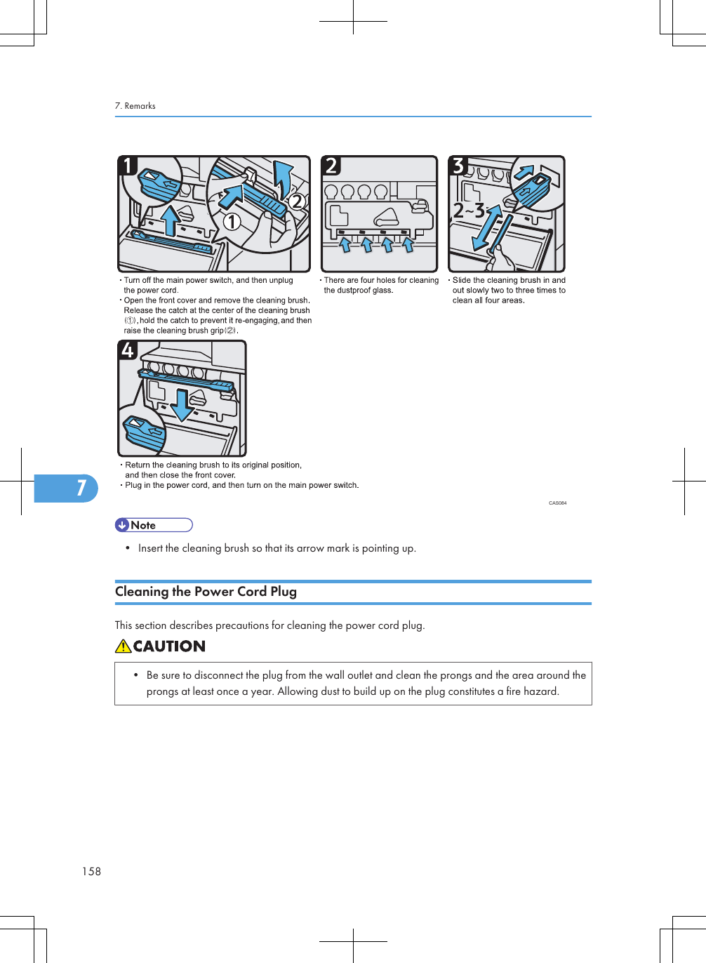CAS084• Insert the cleaning brush so that its arrow mark is pointing up.Cleaning the Power Cord PlugThis section describes precautions for cleaning the power cord plug.• Be sure to disconnect the plug from the wall outlet and clean the prongs and the area around theprongs at least once a year. Allowing dust to build up on the plug constitutes a fire hazard.7. Remarks1587