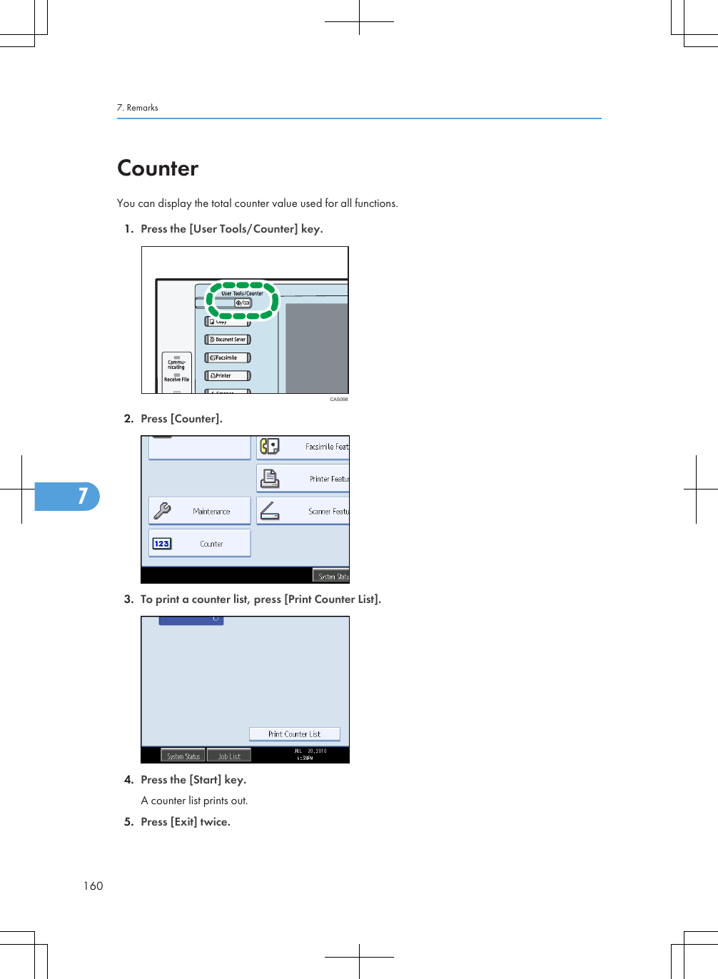 CounterYou can display the total counter value used for all functions.1. Press the [User Tools/Counter] key.CAS0982. Press [Counter].3. To print a counter list, press [Print Counter List].4. Press the [Start] key.A counter list prints out.5. Press [Exit] twice.7. Remarks1607