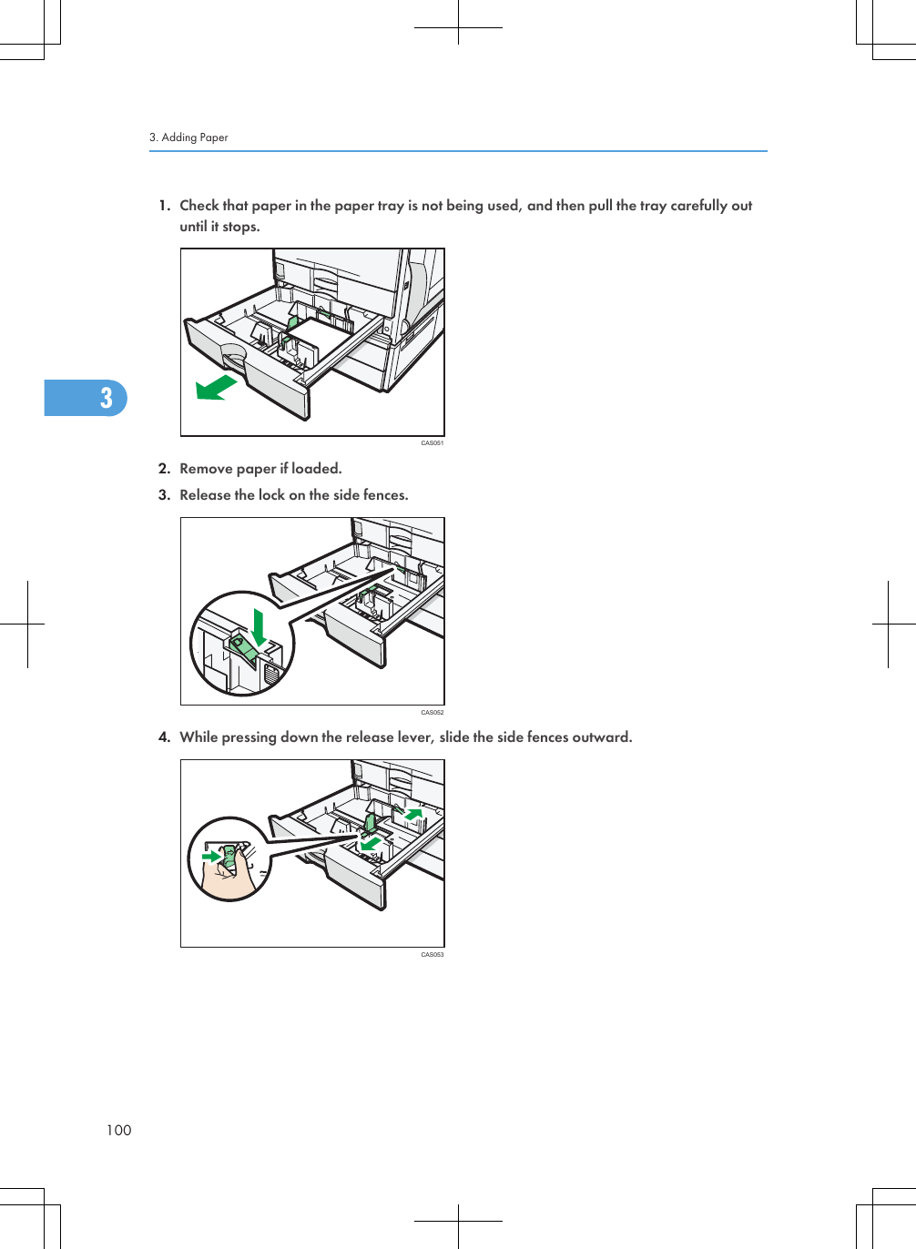 1. Check that paper in the paper tray is not being used, and then pull the tray carefully outuntil it stops.CAS0512. Remove paper if loaded.3. Release the lock on the side fences.CAS0524. While pressing down the release lever, slide the side fences outward.CAS0533. Adding Paper1003