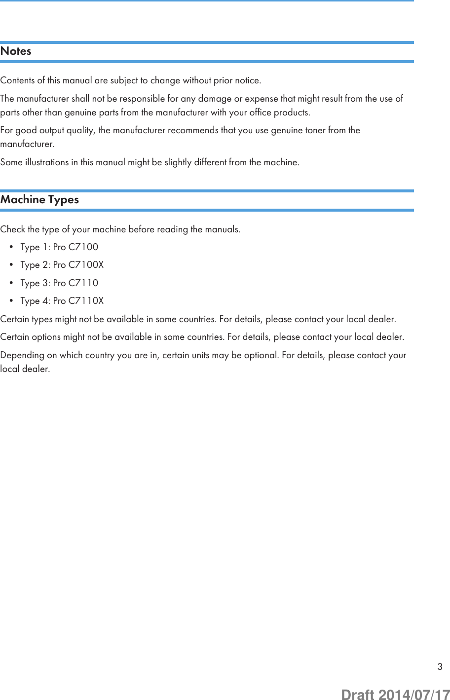 NotesContents of this manual are subject to change without prior notice.The manufacturer shall not be responsible for any damage or expense that might result from the use ofparts other than genuine parts from the manufacturer with your office products.For good output quality, the manufacturer recommends that you use genuine toner from themanufacturer.Some illustrations in this manual might be slightly different from the machine.Machine TypesCheck the type of your machine before reading the manuals.• Type 1: Pro C7100• Type 2: Pro C7100X• Type 3: Pro C7110• Type 4: Pro C7110XCertain types might not be available in some countries. For details, please contact your local dealer.Certain options might not be available in some countries. For details, please contact your local dealer.Depending on which country you are in, certain units may be optional. For details, please contact yourlocal dealer.3Draft 2014/07/17