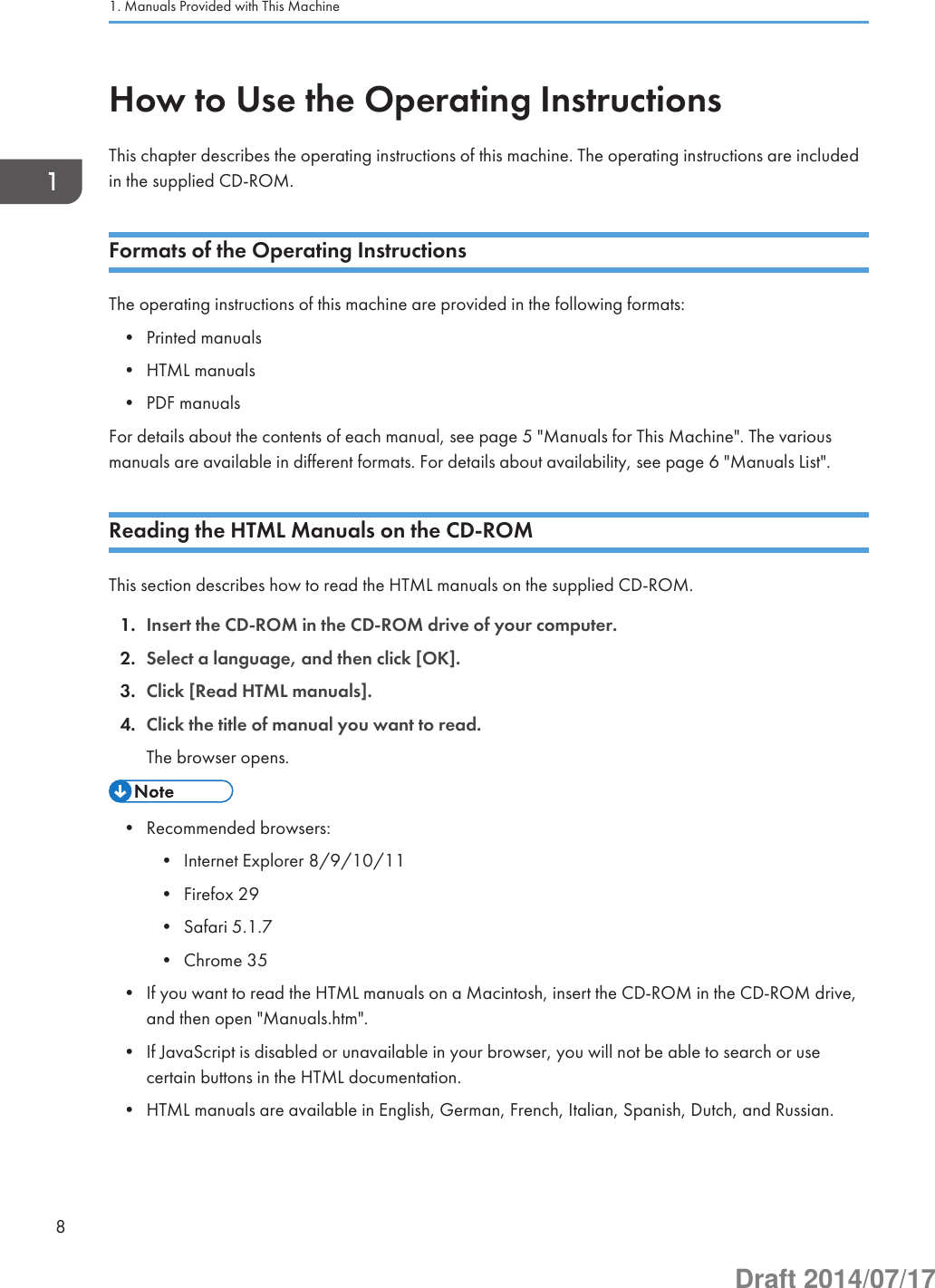 How to Use the Operating InstructionsThis chapter describes the operating instructions of this machine. The operating instructions are includedin the supplied CD-ROM.Formats of the Operating InstructionsThe operating instructions of this machine are provided in the following formats:• Printed manuals• HTML manuals• PDF manualsFor details about the contents of each manual, see page 5 &quot;Manuals for This Machine&quot;. The variousmanuals are available in different formats. For details about availability, see page 6 &quot;Manuals List&quot;.Reading the HTML Manuals on the CD-ROMThis section describes how to read the HTML manuals on the supplied CD-ROM.1. Insert the CD-ROM in the CD-ROM drive of your computer.2. Select a language, and then click [OK].3. Click [Read HTML manuals].4. Click the title of manual you want to read.The browser opens.• Recommended browsers:• Internet Explorer 8/9/10/11• Firefox 29• Safari 5.1.7• Chrome 35• If you want to read the HTML manuals on a Macintosh, insert the CD-ROM in the CD-ROM drive,and then open &quot;Manuals.htm&quot;.• If JavaScript is disabled or unavailable in your browser, you will not be able to search or usecertain buttons in the HTML documentation.• HTML manuals are available in English, German, French, Italian, Spanish, Dutch, and Russian.1. Manuals Provided with This Machine8Draft 2014/07/17