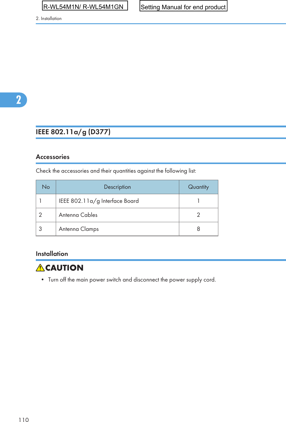 • Use a screwdriver to tighten the knob-screws. Do not tighten manually, because this candisconnect the board.4. Reattach the application cover (  x1).• If the 500-Sheet Finisher is installed, remove it before you attach the parallel cable. Install thefinisher again after you connect the parallel cable.IEEE 802.11a/g (D377)AccessoriesCheck the accessories and their quantities against the following list:No Description Quantity1 IEEE 802.11a/g Interface Board 12 Antenna Cables 23 Antenna Clamps 8Installation• Turn off the main power switch and disconnect the power supply cord.2. Installation1102R-WL54M1N/ R-WL54M1GNSetting Manual for end product