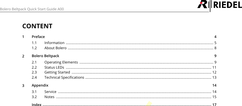 Bolero Beltpack Quick Start Guide A00CONTENT1Preface                                                                                                                                                                                         4Information ........................................................................................................................................................ 51.1About Bolero ...................................................................................................................................................... 81.22Bolero Beltpack                                                                                                                                                                         9Operating Elements .......................................................................................................................................... 92.1Status LEDs ...................................................................................................................................................... 112.2Getting Started ................................................................................................................................................ 122.3Technical Specifications .................................................................................................................................. 132.43Appendix                                                                                                                                                                                   14Service .............................................................................................................................................................. 143.1Notes ................................................................................................................................................................ 153.2Index .............................................................................................................................................................................. 17DRAFT
