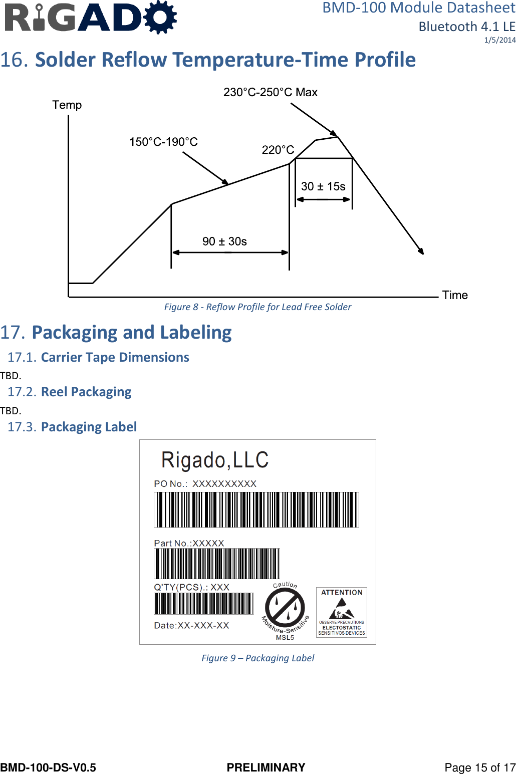 BMD-100 Module Datasheet Bluetooth 4.1 LE 1/5/2014 BMD-100-DS-V0.5  PRELIMINARY  Page 15 of 17 16. Solder Reflow Temperature-Time Profile  Figure 8 - Reflow Profile for Lead Free Solder 17. Packaging and Labeling 17.1. Carrier Tape Dimensions TBD. 17.2. Reel Packaging TBD. 17.3. Packaging Label  Figure 9 – Packaging Label    