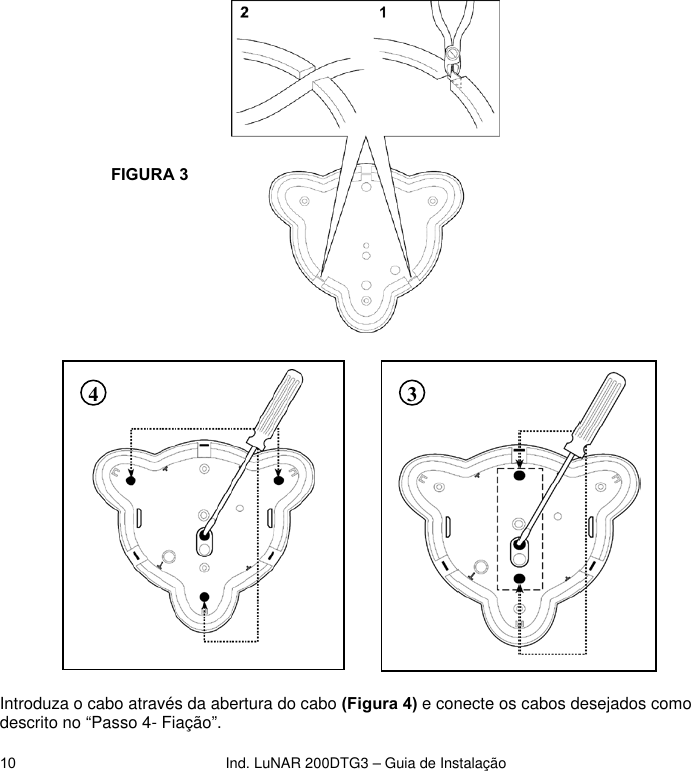 Ind. LuNAR 200DTG3 – Guia de Instalação  10                 Introduza o cabo através da abertura do cabo (Figura 4) e conecte os cabos desejados como descrito no “Passo 4- Fiação”.  FIGURA 3    3 4   