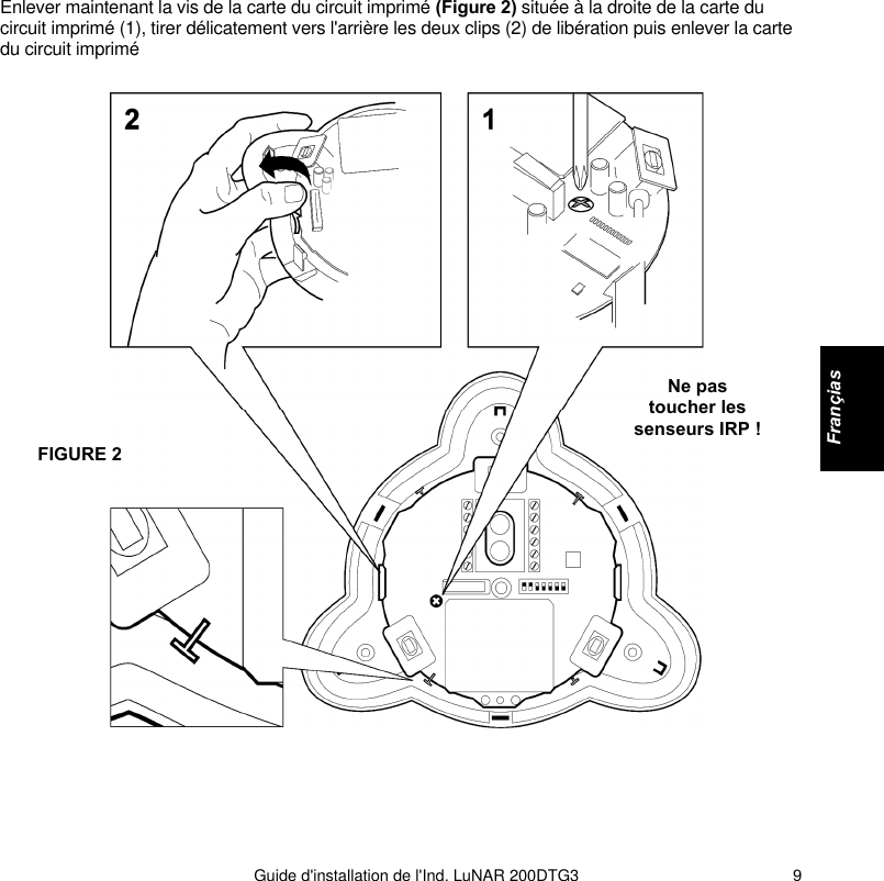   Guide d&apos;installation de l&apos;Ind. LuNAR 200DTG3    9Enlever maintenant la vis de la carte du circuit imprimé (Figure 2) située à la droite de la carte du circuit imprimé (1), tirer délicatement vers l&apos;arrière les deux clips (2) de libération puis enlever la carte du circuit imprimé       Ne pas toucher les senseurs IRP ! FIGURE 2    Françias  