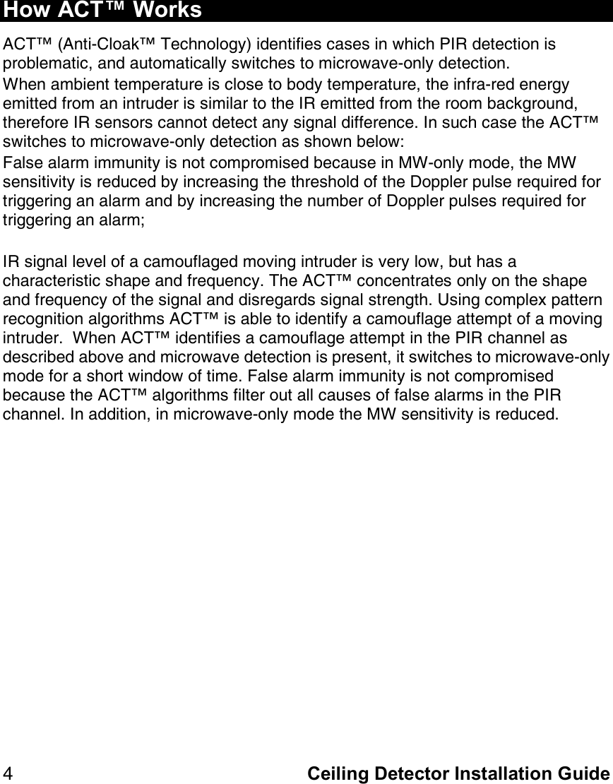   Ceiling Detector Installation==Guide=Q=How ACT™ Works ^`q»=E^åíáJ`äç~â»=qÉÅÜåçäçÖóF=áÇÉåíáÑáÉë=Å~ëÉë=áå=ïÜáÅÜ=mfo=ÇÉíÉÅíáçå=áë=éêçÄäÉã~íáÅI=~åÇ=~ìíçã~íáÅ~ääó=ëïáíÅÜÉë=íç=ãáÅêçï~îÉJçåäó=ÇÉíÉÅíáçåK=tÜÉå=~ãÄáÉåí=íÉãéÉê~íìêÉ=áë=ÅäçëÉ=íç=ÄçÇó=íÉãéÉê~íìêÉI=íÜÉ=áåÑê~JêÉÇ=ÉåÉêÖó=ÉãáííÉÇ=Ñêçã=~å=áåíêìÇÉê=áë=ëáãáä~ê=íç=íÜÉ=fo=ÉãáííÉÇ=Ñêçã=íÜÉ=êççã=Ä~ÅâÖêçìåÇI=íÜÉêÉÑçêÉ=fo=ëÉåëçêë=Å~ååçí=ÇÉíÉÅí=~åó=ëáÖå~ä=ÇáÑÑÉêÉåÅÉK=få=ëìÅÜ=Å~ëÉ=íÜÉ=^`q»=ëïáíÅÜÉë=íç=ãáÅêçï~îÉJçåäó=ÇÉíÉÅíáçå=~ë=ëÜçïå=ÄÉäçïW=c~äëÉ=~ä~êã=áããìåáíó=áë=åçí=ÅçãéêçãáëÉÇ=ÄÉÅ~ìëÉ=áå=jtJçåäó=ãçÇÉI=íÜÉ=jt=ëÉåëáíáîáíó=áë=êÉÇìÅÉÇ=Äó=áåÅêÉ~ëáåÖ=íÜÉ=íÜêÉëÜçäÇ=çÑ=íÜÉ=açééäÉê=éìäëÉ=êÉèìáêÉÇ=Ñçê=íêáÖÖÉêáåÖ=~å=~ä~êã=~åÇ=Äó=áåÅêÉ~ëáåÖ=íÜÉ=åìãÄÉê=çÑ=açééäÉê=éìäëÉë=êÉèìáêÉÇ=Ñçê=íêáÖÖÉêáåÖ=~å=~ä~êãX==fo=ëáÖå~ä=äÉîÉä=çÑ=~=Å~ãçìÑä~ÖÉÇ=ãçîáåÖ=áåíêìÇÉê=áë=îÉêó=äçïI=Äìí=Ü~ë=~=ÅÜ~ê~ÅíÉêáëíáÅ=ëÜ~éÉ=~åÇ=ÑêÉèìÉåÅóK=qÜÉ=^`q»=ÅçåÅÉåíê~íÉë=çåäó=çå=íÜÉ=ëÜ~éÉ=~åÇ=ÑêÉèìÉåÅó=çÑ=íÜÉ=ëáÖå~ä=~åÇ=ÇáëêÉÖ~êÇë=ëáÖå~ä=ëíêÉåÖíÜK=rëáåÖ=ÅçãéäÉñ=é~ííÉêå=êÉÅçÖåáíáçå=~äÖçêáíÜãë=^`q»=áë=~ÄäÉ=íç=áÇÉåíáÑó=~=Å~ãçìÑä~ÖÉ=~ííÉãéí=çÑ=~=ãçîáåÖ=áåíêìÇÉêK==tÜÉå=^`q»=áÇÉåíáÑáÉë=~=Å~ãçìÑä~ÖÉ=~ííÉãéí=áå=íÜÉ=mfo=ÅÜ~ååÉä=~ë=ÇÉëÅêáÄÉÇ=~ÄçîÉ=~åÇ=ãáÅêçï~îÉ=ÇÉíÉÅíáçå=áë=éêÉëÉåíI=áí=ëïáíÅÜÉë=íç=ãáÅêçï~îÉJçåäó=ãçÇÉ=Ñçê=~=ëÜçêí=ïáåÇçï=çÑ=íáãÉK=c~äëÉ=~ä~êã=áããìåáíó=áë=åçí=ÅçãéêçãáëÉÇ=ÄÉÅ~ìëÉ=íÜÉ=^`q»=~äÖçêáíÜãë=ÑáäíÉê=çìí=~ää=Å~ìëÉë=çÑ=Ñ~äëÉ=~ä~êãë=áå=íÜÉ=mfo=ÅÜ~ååÉäK=få=~ÇÇáíáçåI=áå=ãáÅêçï~îÉJçåäó=ãçÇÉ=íÜÉ=jt=ëÉåëáíáîáíó=áë=êÉÇìÅÉÇK===============