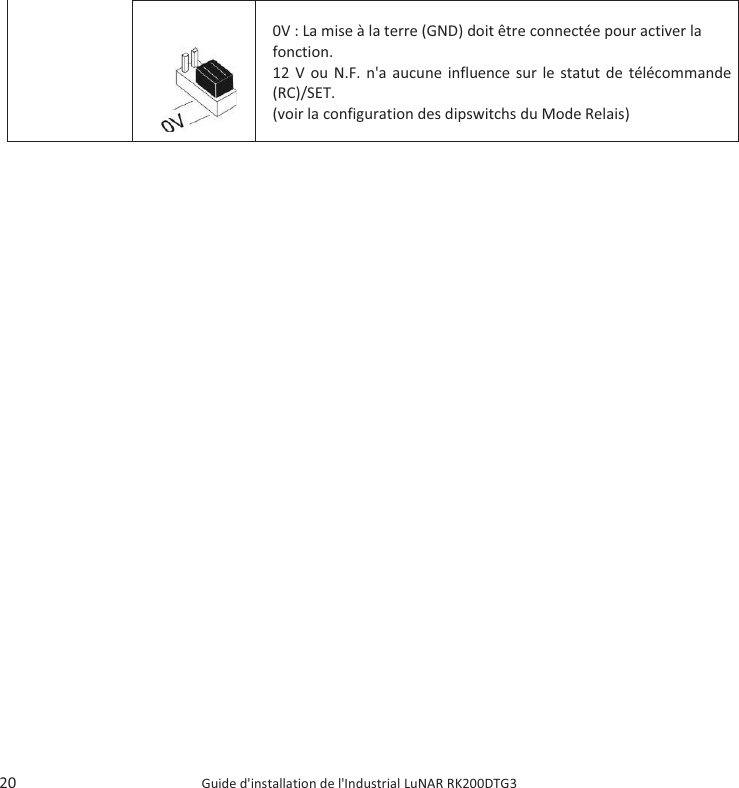  20    Guide d&apos;installation de l&apos;Industrial LuNAR RK200DTG3    0V : La mise à la terre (GND) doit être connectée pour activer la fonction.   12 V ou N.F. n&apos;a aucune influence sur le statut de télécommande (RC)/SET.   (voir la configuration des dipswitchs du Mode Relais)           