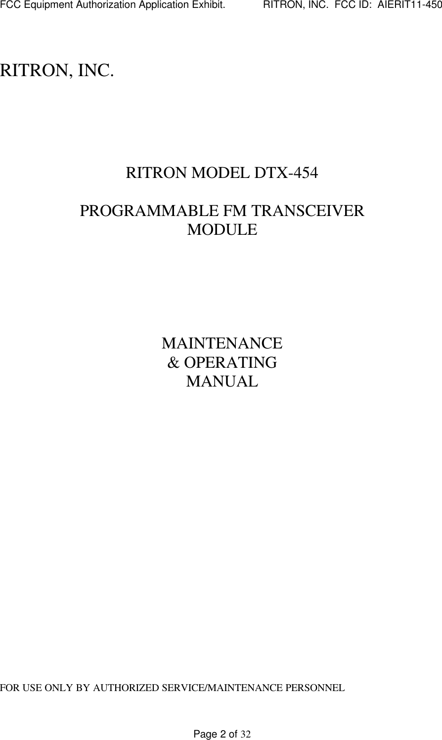 FCC Equipment Authorization Application Exhibit.             RITRON, INC.  FCC ID:  AIERIT11-450Page 2 of 32RITRON, INC.RITRON MODEL DTX-454PROGRAMMABLE FM TRANSCEIVERMODULEMAINTENANCE&amp; OPERATINGMANUALFOR USE ONLY BY AUTHORIZED SERVICE/MAINTENANCE PERSONNEL