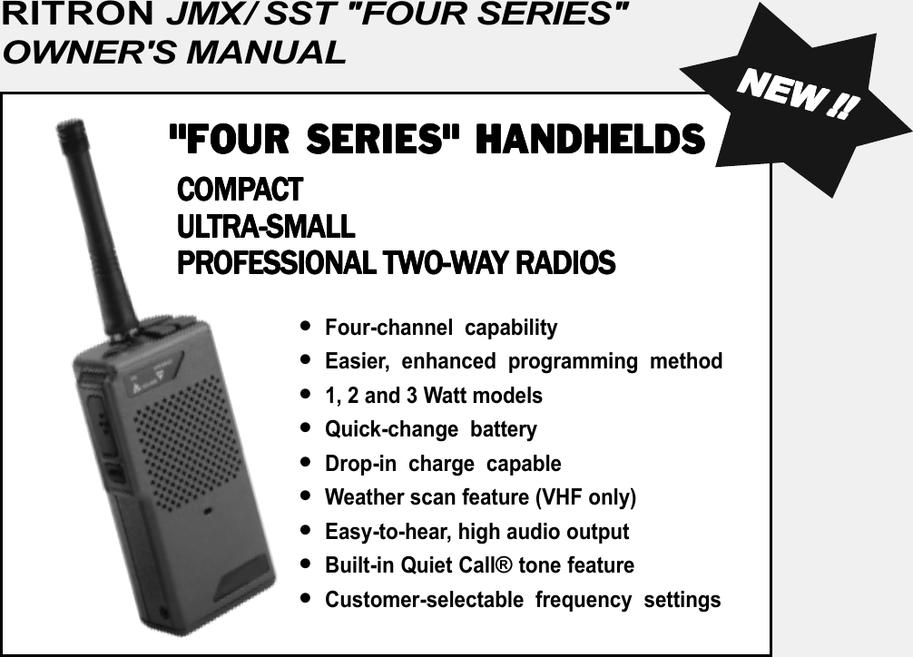 RITRON JMX/ SST &quot;FOUR SERIES&quot;OWNER&apos;S MANUAL•Four-channel capability•Easier, enhanced programming method•1, 2 and 3 Watt models•Quick-change battery•Drop-in charge capable•Weather scan feature (VHF only)•Easy-to-hear, high audio output•Built-in Quiet Call® tone feature•Customer-selectable frequency settingsNENENENENEWWWWW!!!!!!!!!!&quot;FOUR SERIES&quot; HANDHELDS&quot;FOUR SERIES&quot; HANDHELDS&quot;FOUR SERIES&quot; HANDHELDS&quot;FOUR SERIES&quot; HANDHELDS&quot;FOUR SERIES&quot; HANDHELDS COMP COMP COMP COMP COMPAAAAACTCTCTCTCT UL UL UL UL ULTRATRATRATRATRA-SMALL-SMALL-SMALL-SMALL-SMALL PR PR PR PR PROFESSIONAL TWOFESSIONAL TWOFESSIONAL TWOFESSIONAL TWOFESSIONAL TWO-O-O-O-O-WWWWWAAAAAY RADIOSY RADIOSY RADIOSY RADIOSY RADIOS