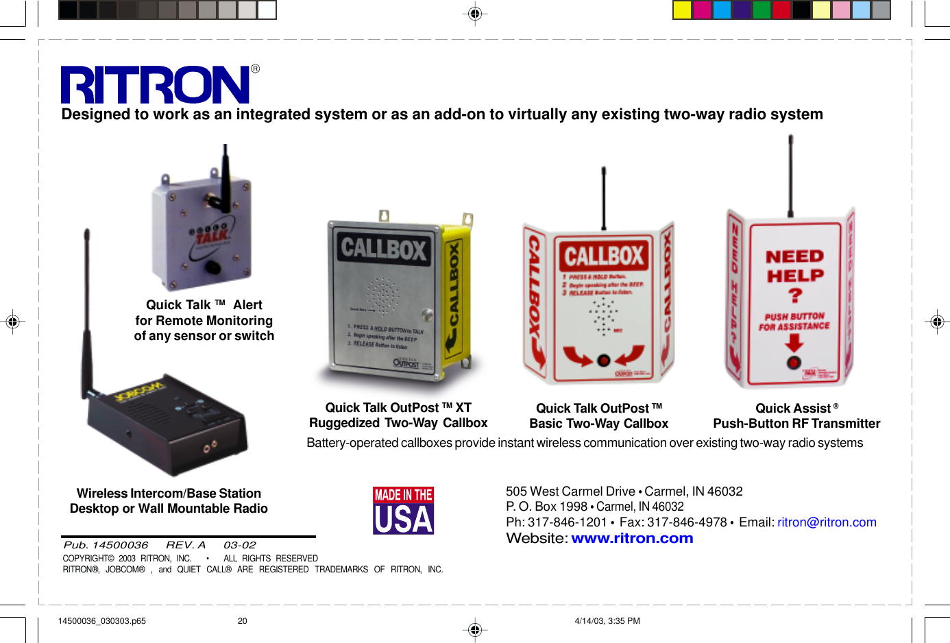  page 3    RITRON, INC. 1-800-USA-1-USA (1-800-872-1872)Have questions?  Call  800-USA-1-USA  (800-872-1872) or visit our website at www.ritron.com505 West Carmel Drive • Carmel, IN 46032P. O. Box 1998 • Carmel, IN 46032Ph: 317-846-1201 •  Fax: 317-846-4978 •  Email: ritron@ritron.comWebsite: www.ritron.comPub. 14500036       REV. A       03-02COPYRIGHT© 2003 RITRON, INC.   •   ALL RIGHTS RESERVEDRITRON®, JOBCOM® , and QUIET CALL® ARE REGISTERED TRADEMARKS OF RITRON, INC.Quick Talk TM  Alertfor Remote Monitoringof any sensor or switchWireless Intercom/Base StationDesktop or Wall Mountable RadioQuick Talk OutPost TM XTRuggedized Two-Way Callbox Quick Talk OutPost TMBasic Two-Way Callbox Quick Assist ®Push-Button RF TransmitterDesigned to work as an integrated system or as an add-on to virtually any existing two-way radio systemBattery-operated callboxes provide instant wireless communication over existing two-way radio systems14500036_030303.p65 4/14/03, 3:35 PM20