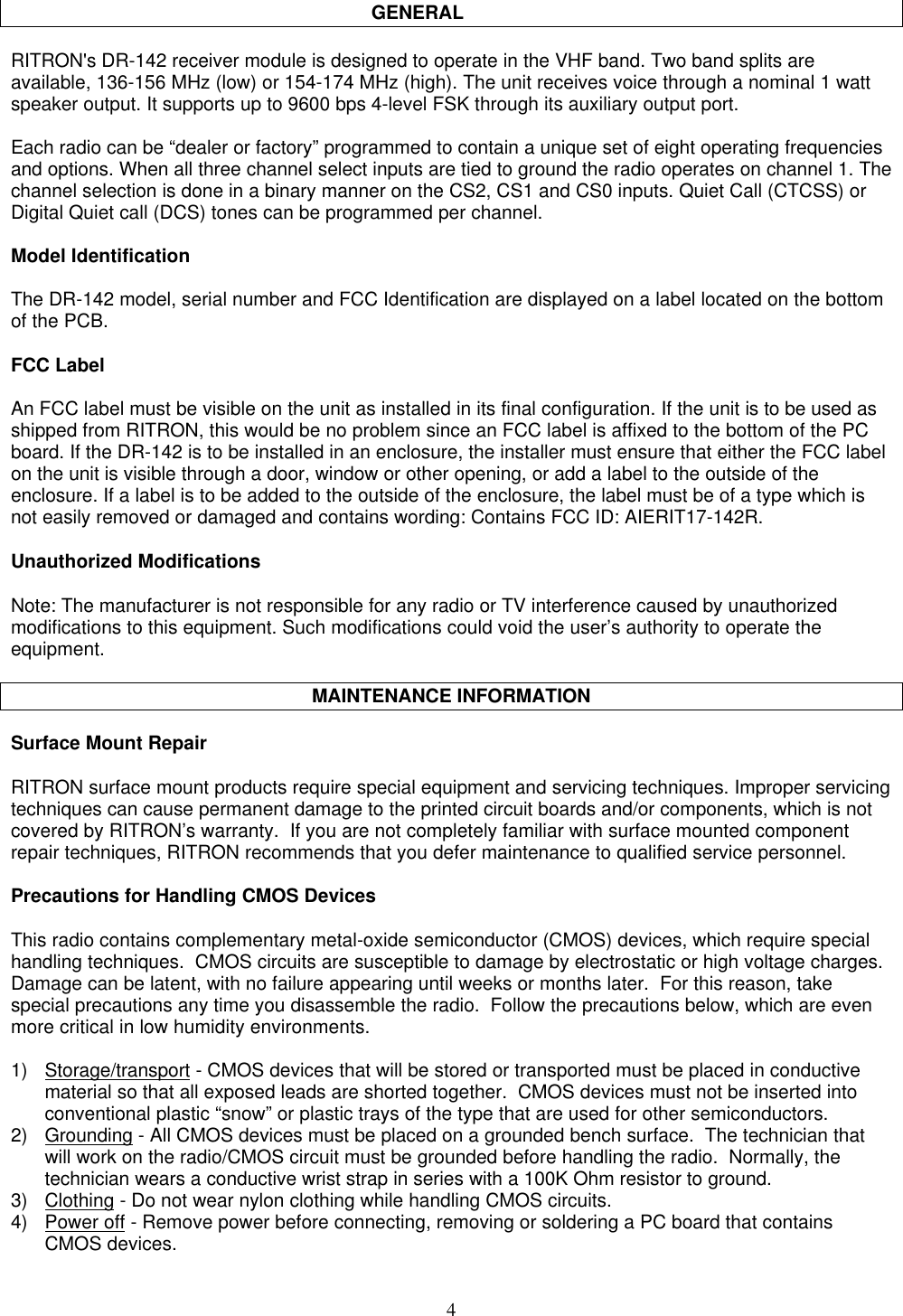 4    GENERALRITRON&apos;s DR-142 receiver module is designed to operate in the VHF band. Two band splits areavailable, 136-156 MHz (low) or 154-174 MHz (high). The unit receives voice through a nominal 1 wattspeaker output. It supports up to 9600 bps 4-level FSK through its auxiliary output port.Each radio can be “dealer or factory” programmed to contain a unique set of eight operating frequenciesand options. When all three channel select inputs are tied to ground the radio operates on channel 1. Thechannel selection is done in a binary manner on the CS2, CS1 and CS0 inputs. Quiet Call (CTCSS) orDigital Quiet call (DCS) tones can be programmed per channel.Model IdentificationThe DR-142 model, serial number and FCC Identification are displayed on a label located on the bottomof the PCB.FCC LabelAn FCC label must be visible on the unit as installed in its final configuration. If the unit is to be used asshipped from RITRON, this would be no problem since an FCC label is affixed to the bottom of the PCboard. If the DR-142 is to be installed in an enclosure, the installer must ensure that either the FCC labelon the unit is visible through a door, window or other opening, or add a label to the outside of theenclosure. If a label is to be added to the outside of the enclosure, the label must be of a type which isnot easily removed or damaged and contains wording: Contains FCC ID: AIERIT17-142R.Unauthorized ModificationsNote: The manufacturer is not responsible for any radio or TV interference caused by unauthorizedmodifications to this equipment. Such modifications could void the user’s authority to operate theequipment.MAINTENANCE INFORMATIONSurface Mount RepairRITRON surface mount products require special equipment and servicing techniques. Improper servicingtechniques can cause permanent damage to the printed circuit boards and/or components, which is notcovered by RITRON’s warranty.  If you are not completely familiar with surface mounted componentrepair techniques, RITRON recommends that you defer maintenance to qualified service personnel.Precautions for Handling CMOS DevicesThis radio contains complementary metal-oxide semiconductor (CMOS) devices, which require specialhandling techniques.  CMOS circuits are susceptible to damage by electrostatic or high voltage charges.Damage can be latent, with no failure appearing until weeks or months later.  For this reason, takespecial precautions any time you disassemble the radio.  Follow the precautions below, which are evenmore critical in low humidity environments.1) Storage/transport - CMOS devices that will be stored or transported must be placed in conductivematerial so that all exposed leads are shorted together.  CMOS devices must not be inserted intoconventional plastic “snow” or plastic trays of the type that are used for other semiconductors.2) Grounding - All CMOS devices must be placed on a grounded bench surface.  The technician thatwill work on the radio/CMOS circuit must be grounded before handling the radio.  Normally, thetechnician wears a conductive wrist strap in series with a 100K Ohm resistor to ground.3) Clothing - Do not wear nylon clothing while handling CMOS circuits.4) Power off - Remove power before connecting, removing or soldering a PC board that containsCMOS devices.