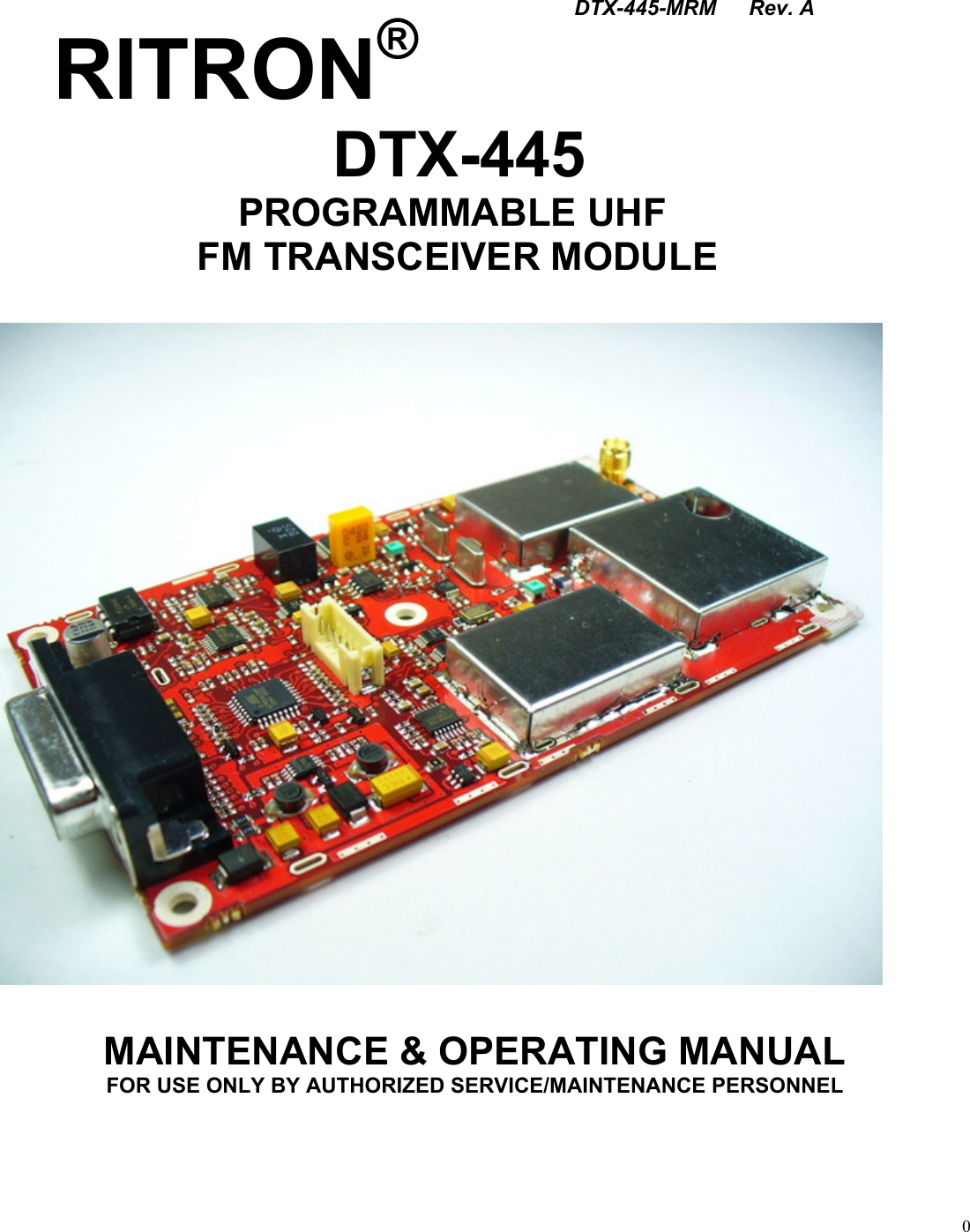  DTX-445-MRM      Rev. A RITRON®   DTX-445   PROGRAMMABLE UHF    FM TRANSCEIVER MODULE    MAINTENANCE &amp; OPERATING MANUAL FOR USE ONLY BY AUTHORIZED SERVICE/MAINTENANCE PERSONNEL  0