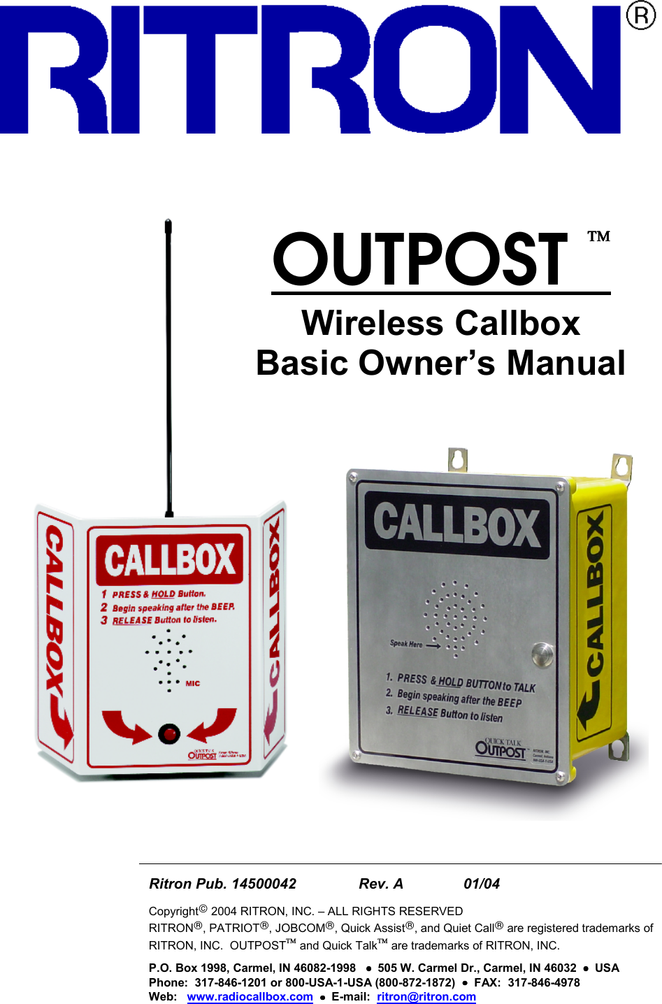 OUTPOST Wireless CallboxBasic Owner’s ManualRitron Pub. 14500042    Rev. A    01/04Copyright 2004 RITRON, INC. – ALL RIGHTS RESERVEDRITRON, PATRIOT, JOBCOM, Quick Assist, and Quiet Call are registered trademarks ofRITRON, INC.  OUTPOST and Quick Talk are trademarks of RITRON, INC.P.O. Box 1998, Carmel, IN 46082-1998   ••••  505 W. Carmel Dr., Carmel, IN 46032  ••••  USAPhone:  317-846-1201 or 800-USA-1-USA (800-872-1872)  ••••  FAX:  317-846-4978Web:   www.radiocallbox.com  ••••  E-mail:  ritron@ritron.com