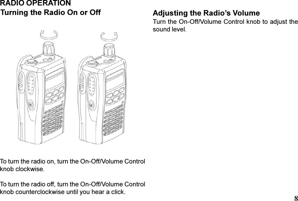 Adjusting the Radios VolumeTurn the On-Off/Volume Control knob to adjust thesound level.RADIO OPERATIONTurning the Radio On or OffTo turn the radio on, turn the On-Off/Volume Controlknob clockwise.To turn the radio off, turn the On-Off/Volume Controlknob counterclockwise until you hear a click.8