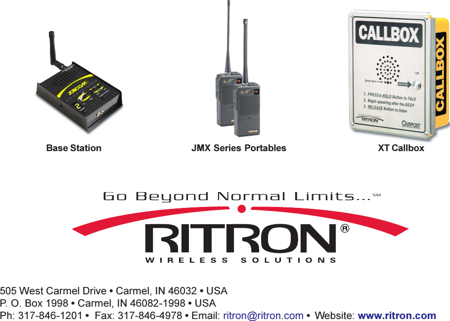 Have questions? Call 800-USA-1-USA (800-872-1872) or visit our website at www.ritron.com505 West Carmel Drive  Carmel, IN 46032  USAP. O. Box 1998  Carmel, IN 46082-1998  USAPh: 317-846-1201   Fax: 317-846-4978  Email: ritron@ritron.com   Website: www.ritron.comBase Station JMX Series Portables XT Callbox