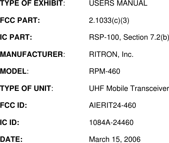 TYPE OF EXHIBIT:USERS MANUALFCC PART: 2.1033(c)(3)IC PART: RSP-100, Section 7.2(b)MANUFACTURER:RITRON, Inc.MODEL:RPM-460TYPE OF UNIT:UHF Mobile TransceiverFCC ID: AIERIT24-460IC ID: 1084A-24460DATE: March 15, 2006