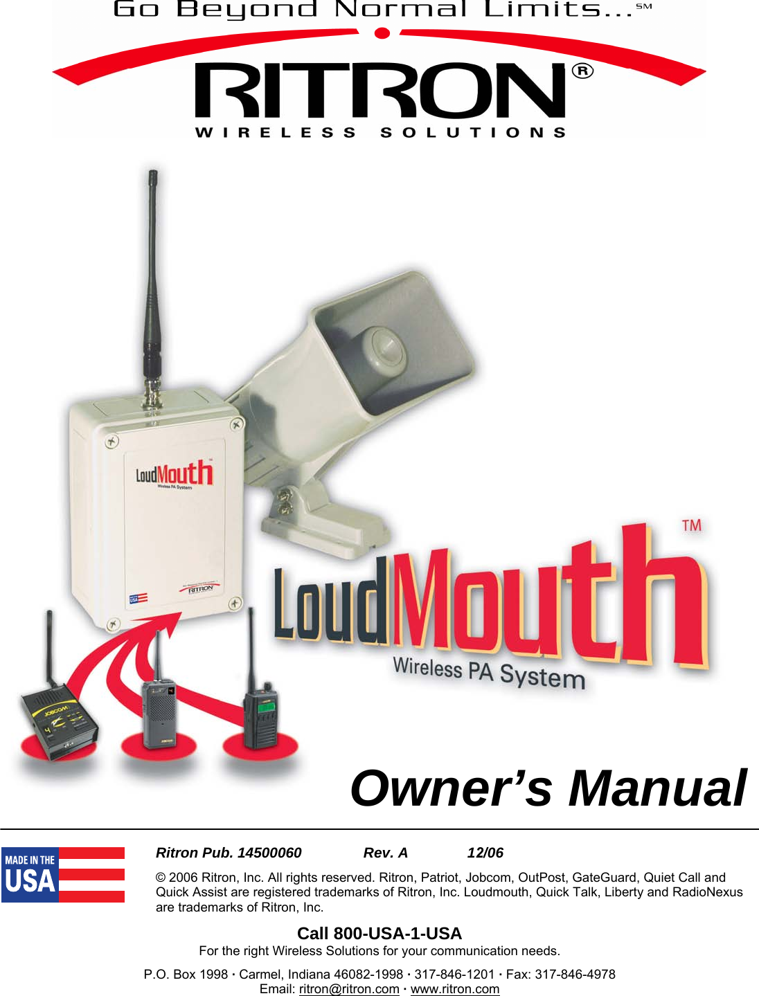     Ritron Pub. 14500060     Rev. A     12/06 © 2006 Ritron, Inc. All rights reserved. Ritron, Patriot, Jobcom, OutPost, GateGuard, Quiet Call and Quick Assist are registered trademarks of Ritron, Inc. Loudmouth, Quick Talk, Liberty and RadioNexus are trademarks of Ritron, Inc. Call 800-USA-1-USA For the right Wireless Solutions for your communication needs. P.O. Box 1998 · Carmel, Indiana 46082-1998 · 317-846-1201 · Fax: 317-846-4978 Email: ritron@ritron.com · www.ritron.com  Owner’s Manual