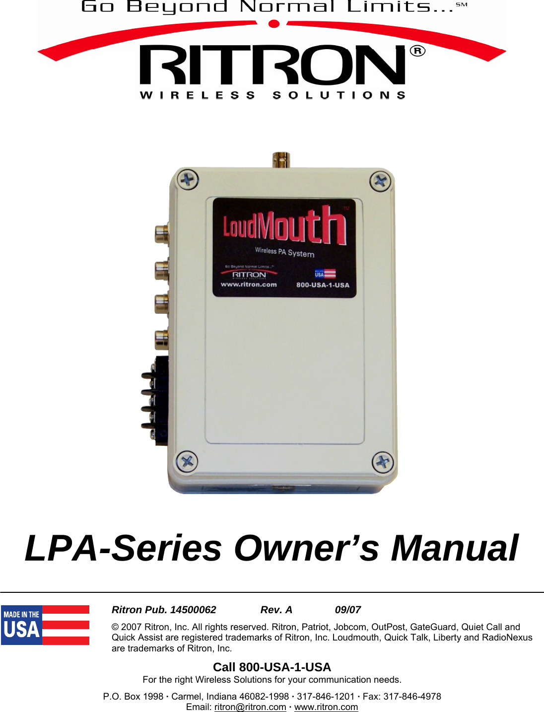     LPA-Series Owner’s Manual    Ritron Pub. 14500062     Rev. A     09/07 © 2007 Ritron, Inc. All rights reserved. Ritron, Patriot, Jobcom, OutPost, GateGuard, Quiet Call and Quick Assist are registered trademarks of Ritron, Inc. Loudmouth, Quick Talk, Liberty and RadioNexus are trademarks of Ritron, Inc. Call 800-USA-1-USA For the right Wireless Solutions for your communication needs. P.O. Box 1998 · Carmel, Indiana 46082-1998 · 317-846-1201 · Fax: 317-846-4978 Email: ritron@ritron.com · www.ritron.com 