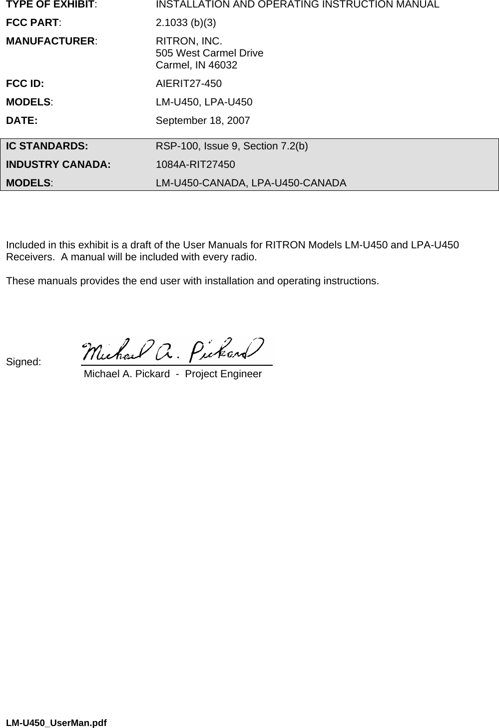 TYPE OF EXHIBIT:  INSTALLATION AND OPERATING INSTRUCTION MANUAL FCC PART: 2.1033 (b)(3) MANUFACTURER: RITRON, INC.   505 West Carmel Drive   Carmel, IN 46032 FCC ID: AIERIT27-450 MODELS: LM-U450, LPA-U450 DATE:  September 18, 2007  IC STANDARDS:  RSP-100, Issue 9, Section 7.2(b) INDUSTRY CANADA: 1084A-RIT27450 MODELS: LM-U450-CANADA, LPA-U450-CANADA    Included in this exhibit is a draft of the User Manuals for RITRON Models LM-U450 and LPA-U450 Receivers.  A manual will be included with every radio.  These manuals provides the end user with installation and operating instructions.     Signed:      Michael A. Pickard  -  Project Engineer LM-U450_UserMan.pdf  