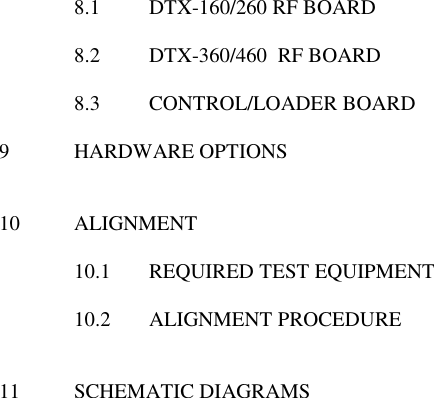  8.1  DTX-160/260 RF BOARD  8.2  DTX-360/460  RF BOARD  8.3  CONTROL/LOADER BOARD  9  HARDWARE OPTIONS   10  ALIGNMENT  10.1  REQUIRED TEST EQUIPMENT  10.2  ALIGNMENT PROCEDURE   11  SCHEMATIC DIAGRAMS                       