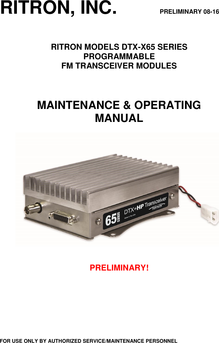 RITRON, INC.                         PRELIMINARY 08-16   RITRON MODELS DTX-X65 SERIES PROGRAMMABLE FM TRANSCEIVER MODULES    MAINTENANCE &amp; OPERATING MANUAL     PRELIMINARY!         FOR USE ONLY BY AUTHORIZED SERVICE/MAINTENANCE PERSONNEL 