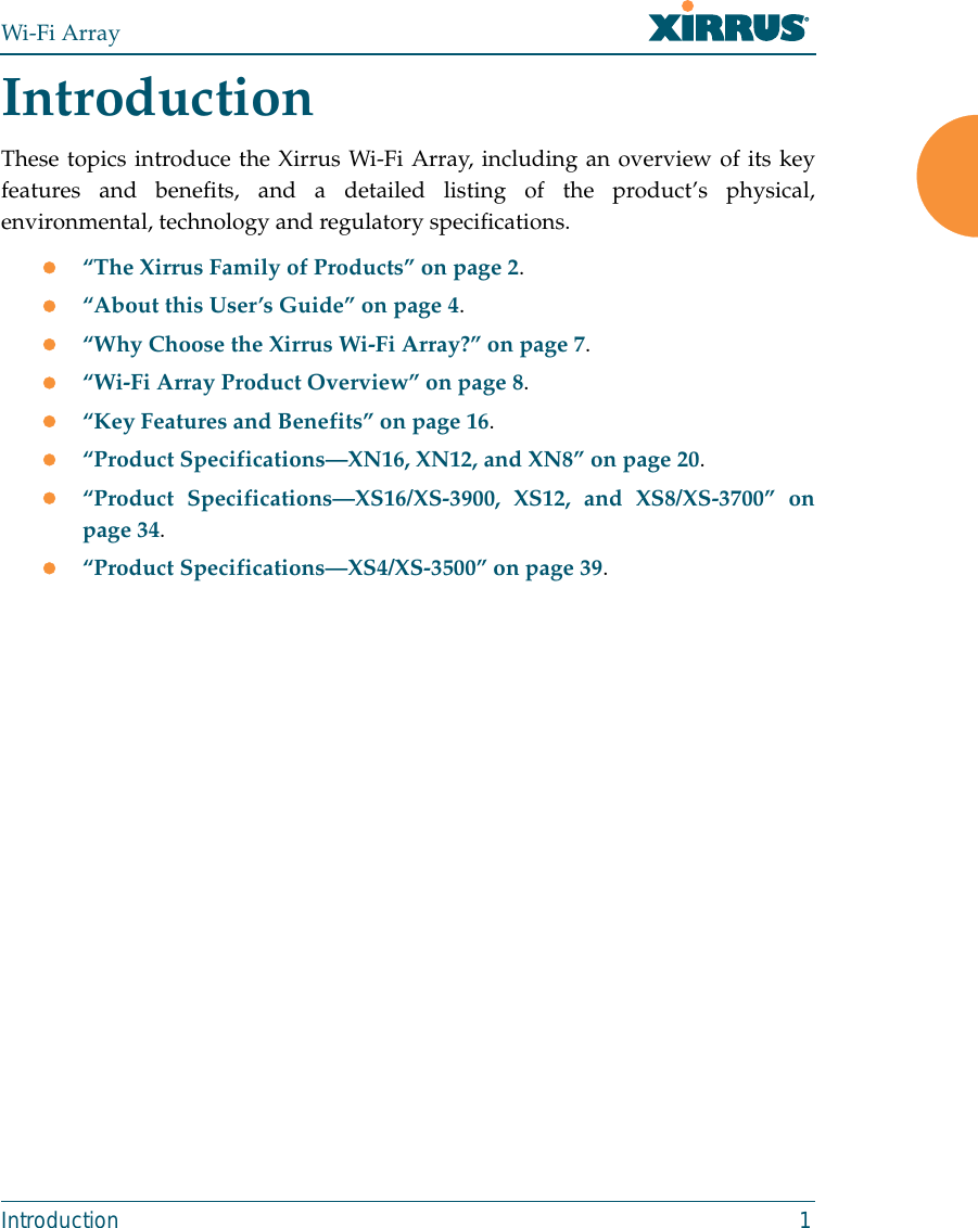 Wi-Fi ArrayIntroduction 1IntroductionThese topics introduce the Xirrus Wi-Fi Array, including an overview of its keyfeatures and benefits, and a detailed listing of the product’s physical,environmental, technology and regulatory specifications. z“The Xirrus Family of Products” on page 2.z“About this User’s Guide” on page 4.z“Why Choose the Xirrus Wi-Fi Array?” on page 7.z“Wi-Fi Array Product Overview” on page 8.z“Key Features and Benefits” on page 16.z“Product Specifications—XN16, XN12, and XN8” on page 20. z“Product Specifications—XS16/XS-3900, XS12, and XS8/XS-3700” onpage 34. z“Product Specifications—XS4/XS-3500” on page 39.