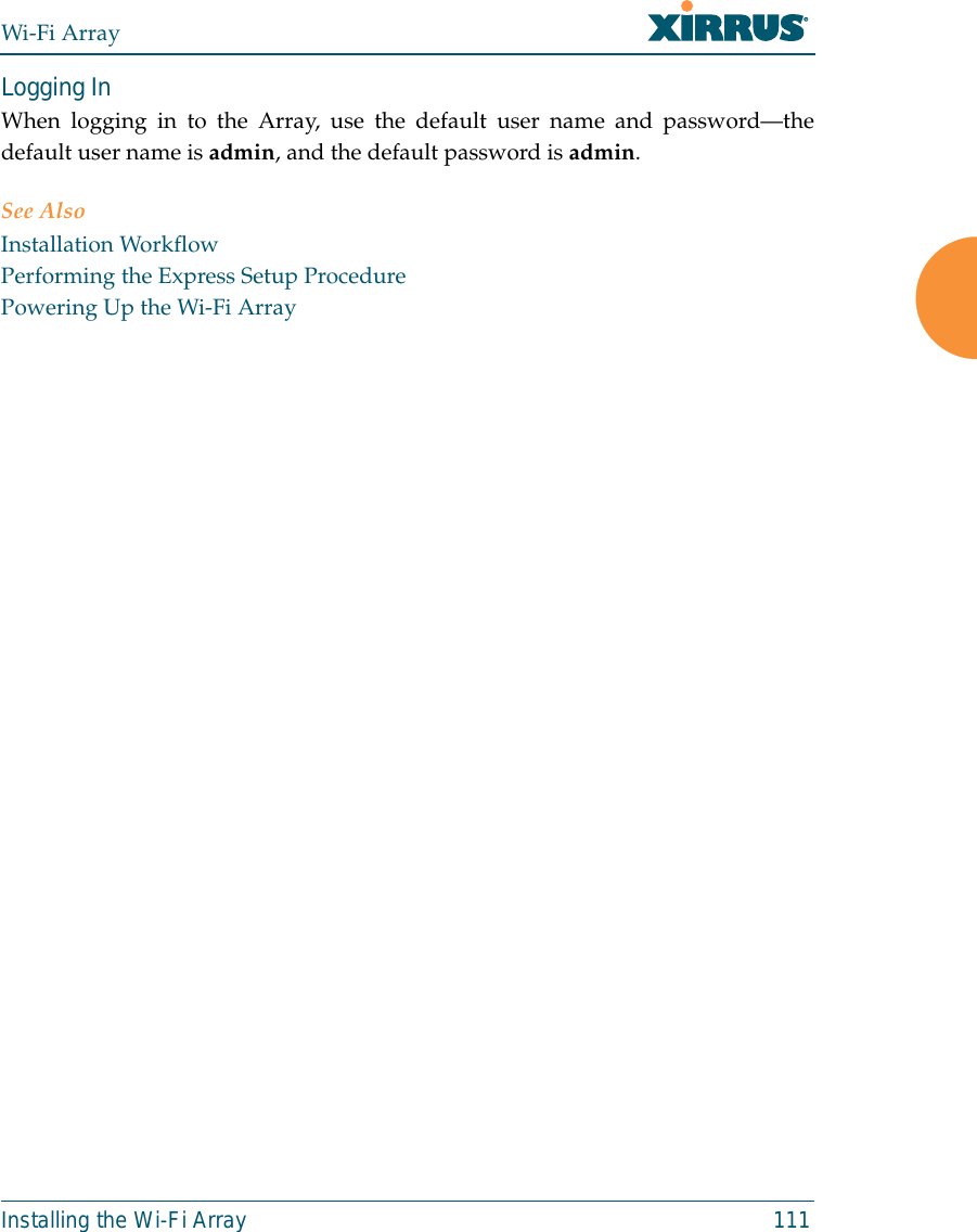 Wi-Fi ArrayInstalling the Wi-Fi Array 111Logging InWhen logging in to the Array, use the default user name and password—thedefault user name is admin, and the default password is admin.See AlsoInstallation WorkflowPerforming the Express Setup ProcedurePowering Up the Wi-Fi Array