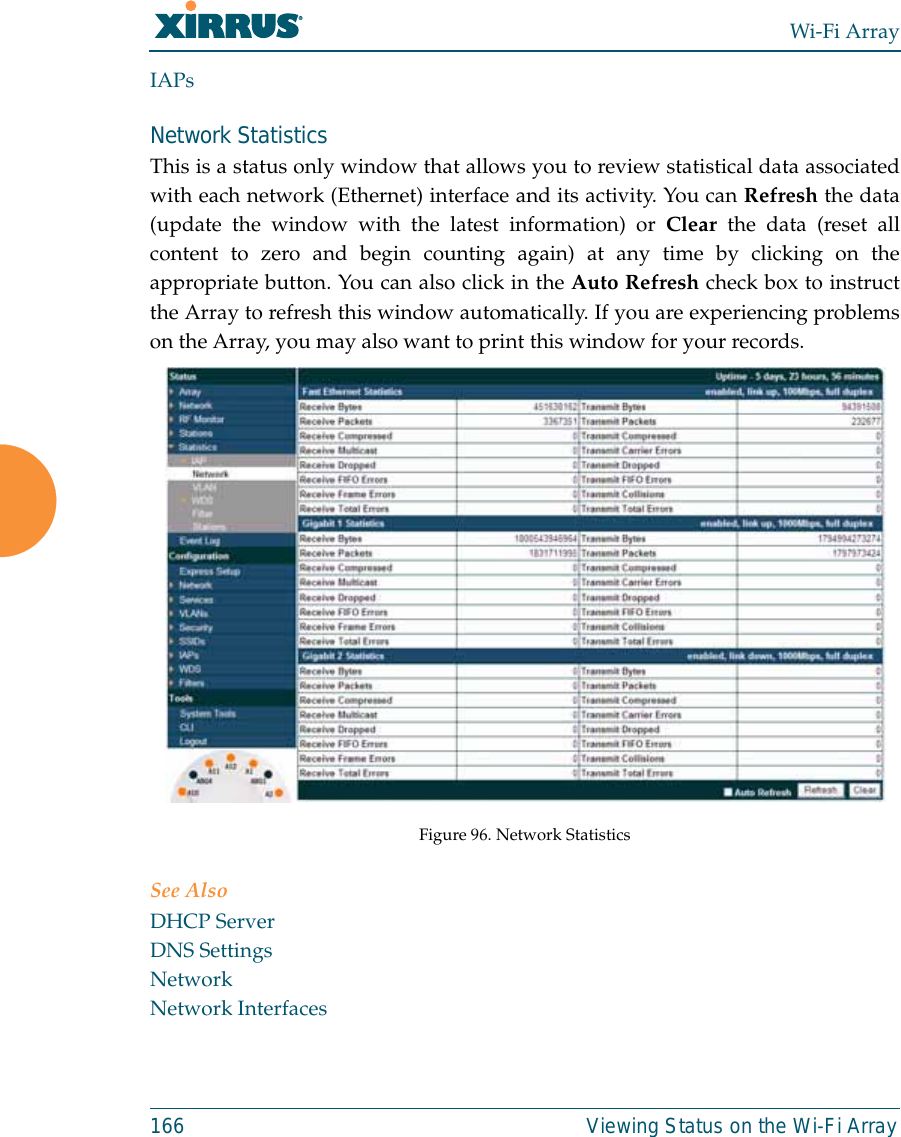 Wi-Fi Array166 Viewing Status on the Wi-Fi ArrayIAPsNetwork Statistics This is a status only window that allows you to review statistical data associatedwith each network (Ethernet) interface and its activity. You can Refresh the data(update the window with the latest information) or Clear the data (reset allcontent to zero and begin counting again) at any time by clicking on theappropriate button. You can also click in the Auto Refresh check box to instructthe Array to refresh this window automatically. If you are experiencing problemson the Array, you may also want to print this window for your records.Figure 96. Network StatisticsSee AlsoDHCP ServerDNS SettingsNetworkNetwork Interfaces