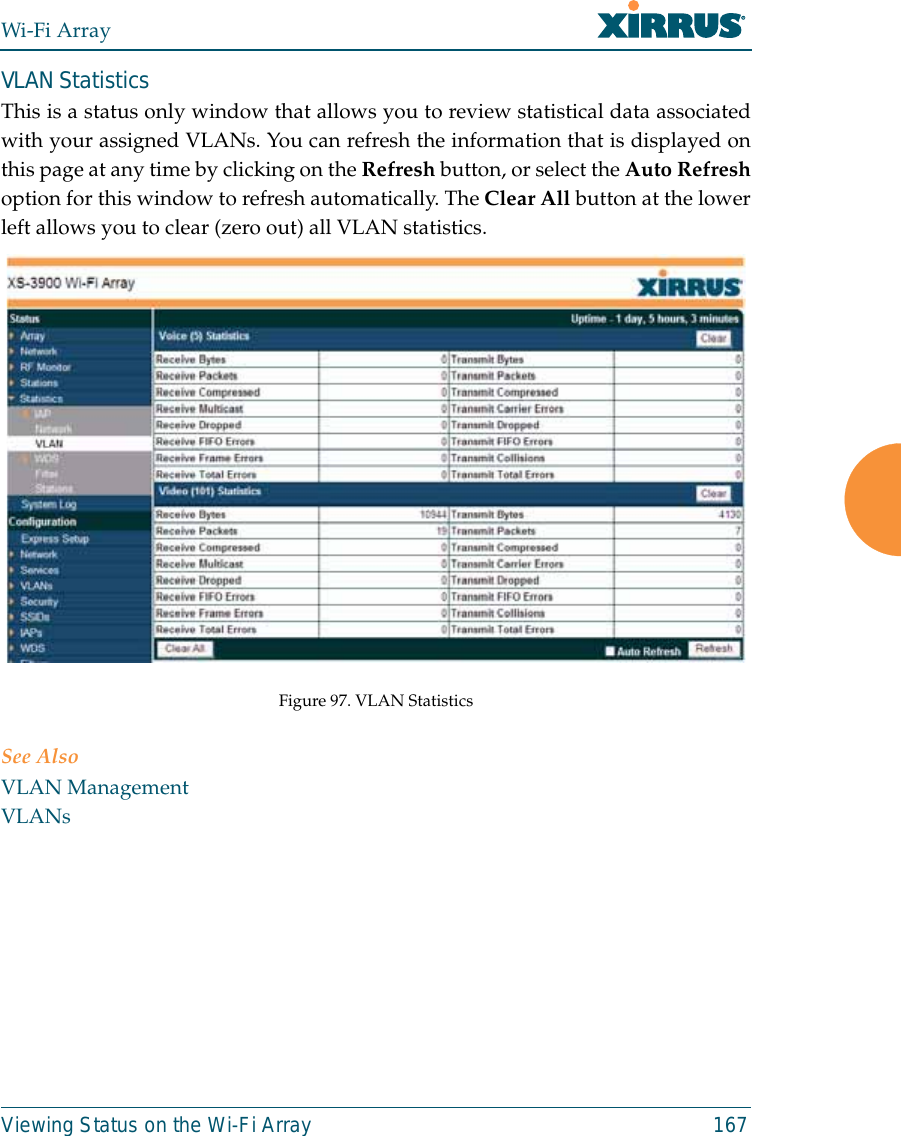 Wi-Fi ArrayViewing Status on the Wi-Fi Array 167VLAN StatisticsThis is a status only window that allows you to review statistical data associatedwith your assigned VLANs. You can refresh the information that is displayed onthis page at any time by clicking on the Refresh button, or select the Auto Refreshoption for this window to refresh automatically. The Clear All button at the lowerleft allows you to clear (zero out) all VLAN statistics. Figure 97. VLAN Statistics See AlsoVLAN ManagementVLANs