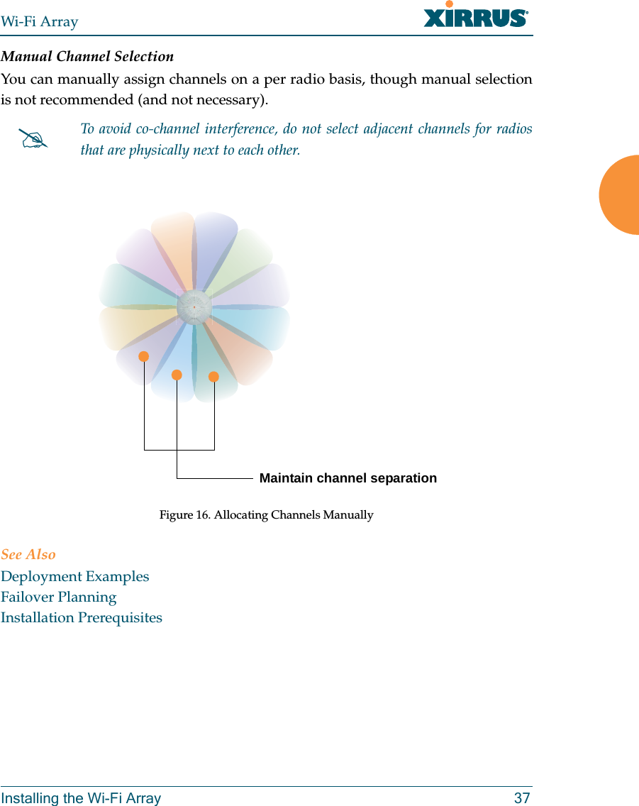 Wi-Fi ArrayInstalling the Wi-Fi Array 37Manual Channel SelectionYou can manually assign channels on a per radio basis, though manual selection is not recommended (and not necessary).Figure 16. Allocating Channels ManuallySee AlsoDeployment ExamplesFailover PlanningInstallation Prerequisites#To avoid co-channel interference, do not select adjacent channels for radios that are physically next to each other.Maintain channel separation
