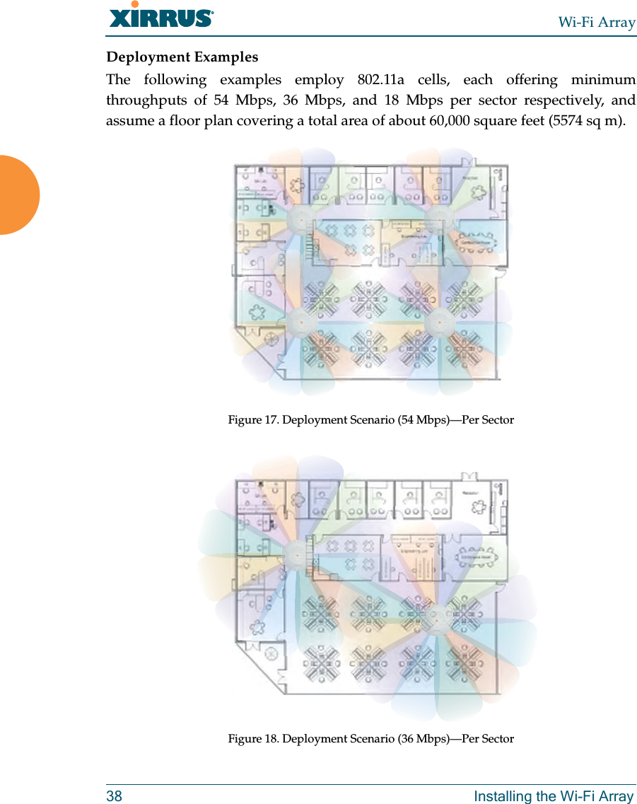 Wi-Fi Array38 Installing the Wi-Fi ArrayDeployment ExamplesThe following examples employ 802.11a cells, each offering minimum throughputs of 54 Mbps, 36 Mbps, and 18 Mbps per sector respectively, and assume a floor plan covering a total area of about 60,000 square feet (5574 sq m).Figure 17. Deployment Scenario (54 Mbps)—Per SectorFigure 18. Deployment Scenario (36 Mbps)—Per Sector