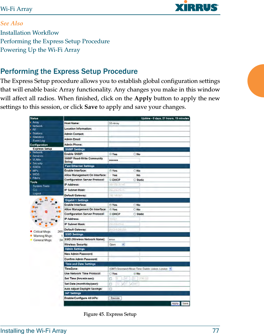 Wi-Fi ArrayInstalling the Wi-Fi Array 77See AlsoInstallation WorkflowPerforming the Express Setup ProcedurePowering Up the Wi-Fi ArrayPerforming the Express Setup ProcedureThe Express Setup procedure allows you to establish global configuration settings that will enable basic Array functionality. Any changes you make in this window will affect all radios. When finished, click on the Apply button to apply the new settings to this session, or click Save to apply and save your changes.Figure 45. Express Setup