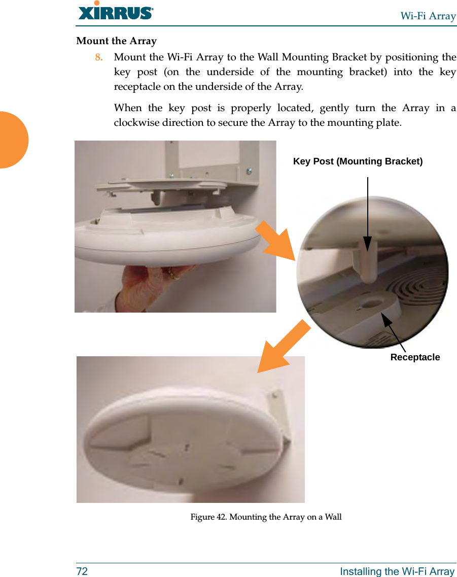 Wi-Fi Array72 Installing the Wi-Fi ArrayMount the Array8. Mount the Wi-Fi Array to the Wall Mounting Bracket by positioning the key post (on the underside of the mounting bracket) into the key receptacle on the underside of the Array. When the key post is properly located, gently turn the Array in a clockwise direction to secure the Array to the mounting plate. Figure 42. Mounting the Array on a WallKey Post (Mounting Bracket)Receptacle