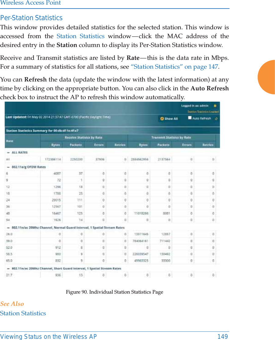 Wireless Access PointViewing Status on the Wireless AP 149Per-Station Statistics This window provides detailed statistics for the selected station. This window is accessed from the Station Statistics window — click the MAC address of the desired entry in the Station column to display its Per-Station Statistics window. Receive and Transmit statistics are listed by Rate — this is the data rate in Mbps.For a summary of statistics for all stations, see “Station Statistics” on page 147. You can Refresh the data (update the window with the latest information) at any time by clicking on the appropriate button. You can also click in the Auto Refreshcheck box to instruct the AP to refresh this window automatically. Figure 90. Individual Station Statistics Page See AlsoStation Statistics