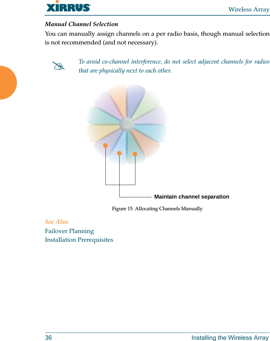 Wireless Array36 Installing the Wireless ArrayManual Channel SelectionYou can manually assign channels on a per radio basis, though manual selection is not recommended (and not necessary).Figure 15. Allocating Channels ManuallySee AlsoFailover PlanningInstallation PrerequisitesTo avoid co-channel interference, do not select adjacent channels for radios that are physically next to each other.Maintain channel separation