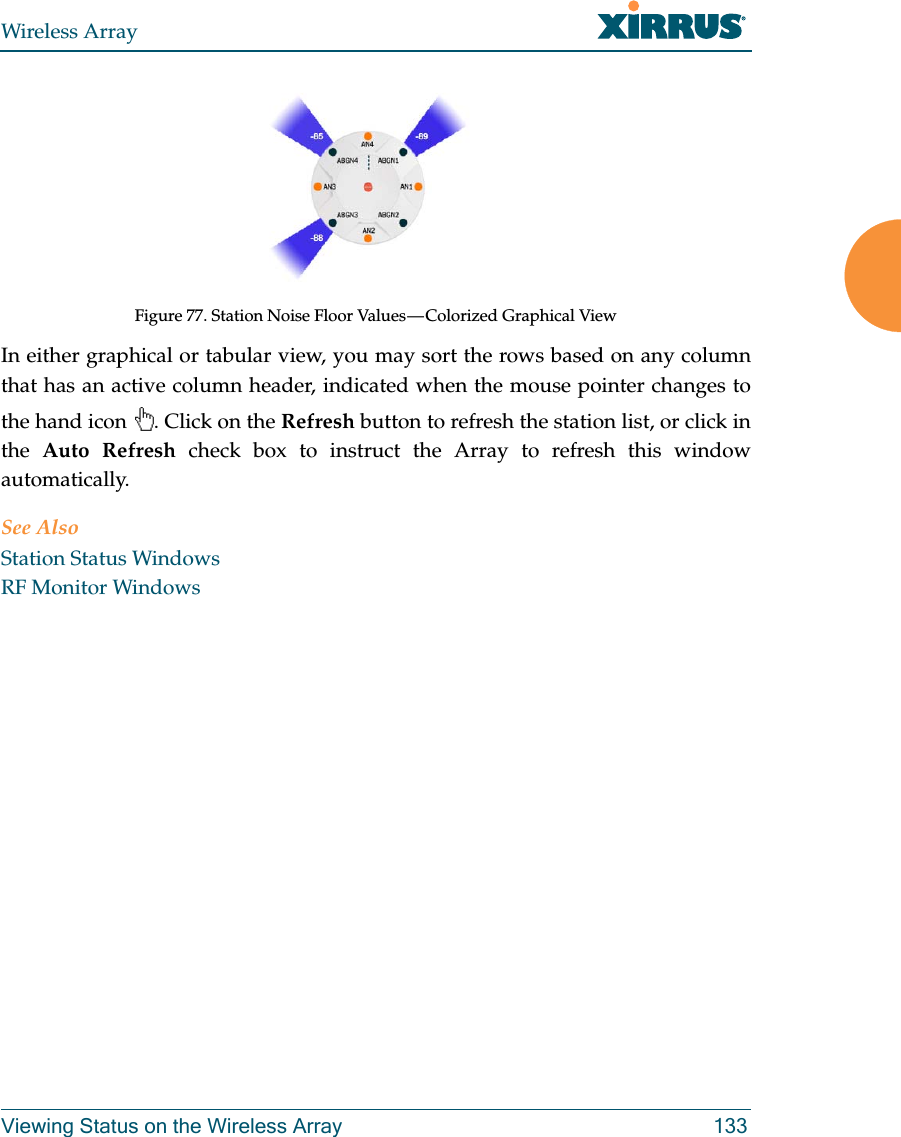 Wireless ArrayViewing Status on the Wireless Array 133Figure 77. Station Noise Floor Values — Colorized Graphical View In either graphical or tabular view, you may sort the rows based on any column that has an active column header, indicated when the mouse pointer changes to the hand icon . Click on the Refresh button to refresh the station list, or click in the Auto Refresh check box to instruct the Array to refresh this window automatically. See AlsoStation Status WindowsRF Monitor Windows